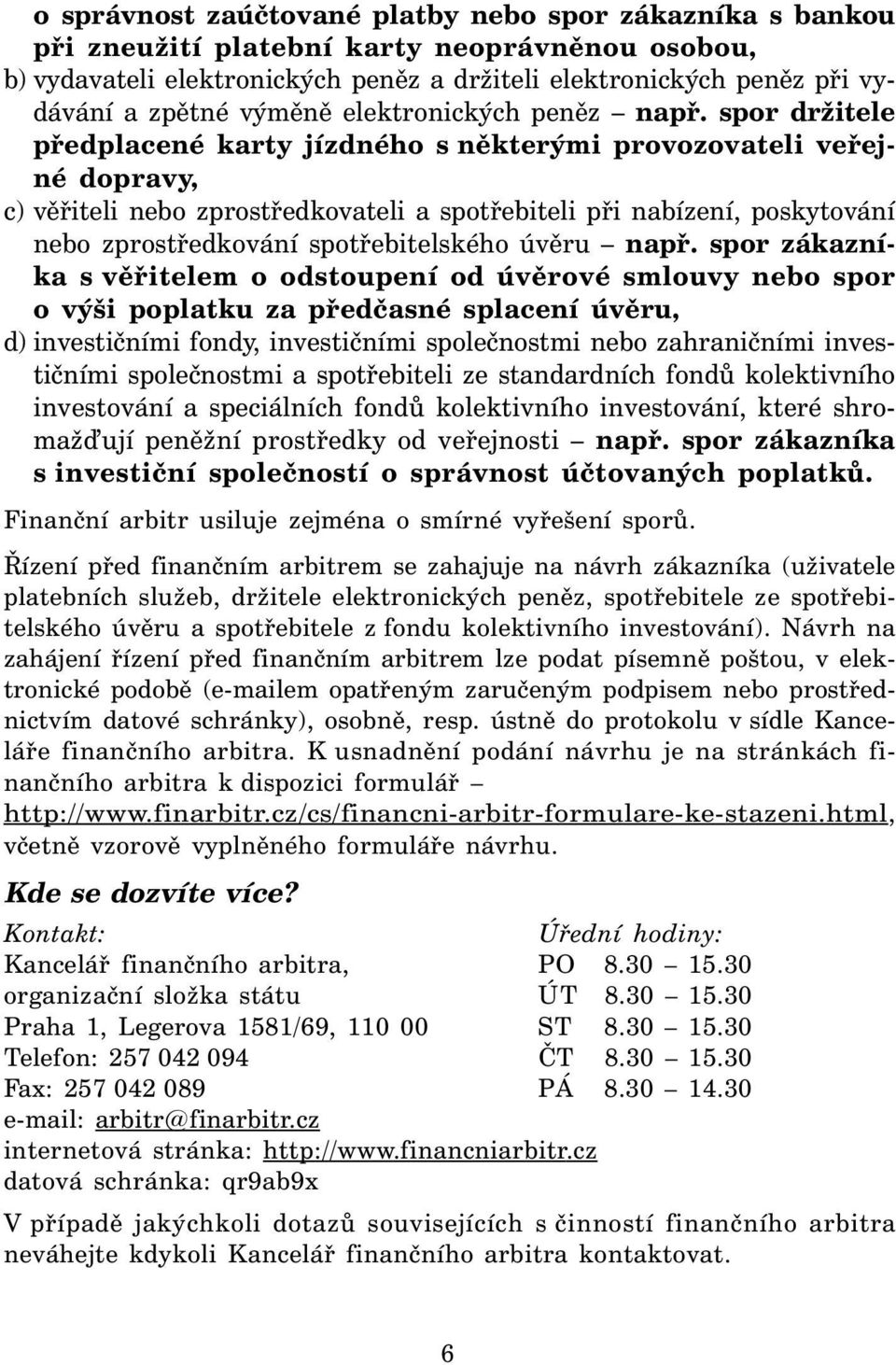 spor držitele předplacené karty jízdného s některými provozovateli veřejné dopravy, c) věřiteli nebo zprostředkovateli a spotřebiteli při nabízení, poskytování nebo zprostředkování spotřebitelského