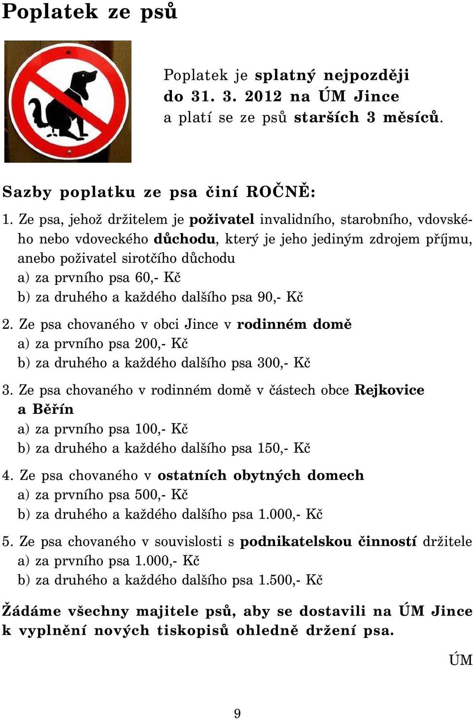 za druhého a každého dalšího psa 90,- Kč 2. Ze psa chovaného v obci Jince v rodinném domě a) za prvního psa 200,- Kč b) za druhého a každého dalšího psa 300,- Kč 3.