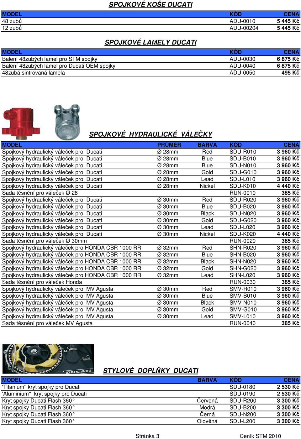 hydraulický váleček pro Ducati Ø 28mm Blue SDU-B010 3 960 Kč Spojkový hydraulický váleček pro Ducati Ø 28mm Blue SDU-N010 3 960 Kč Spojkový hydraulický váleček pro Ducati Ø 28mm Gold SDU-G010 3 960