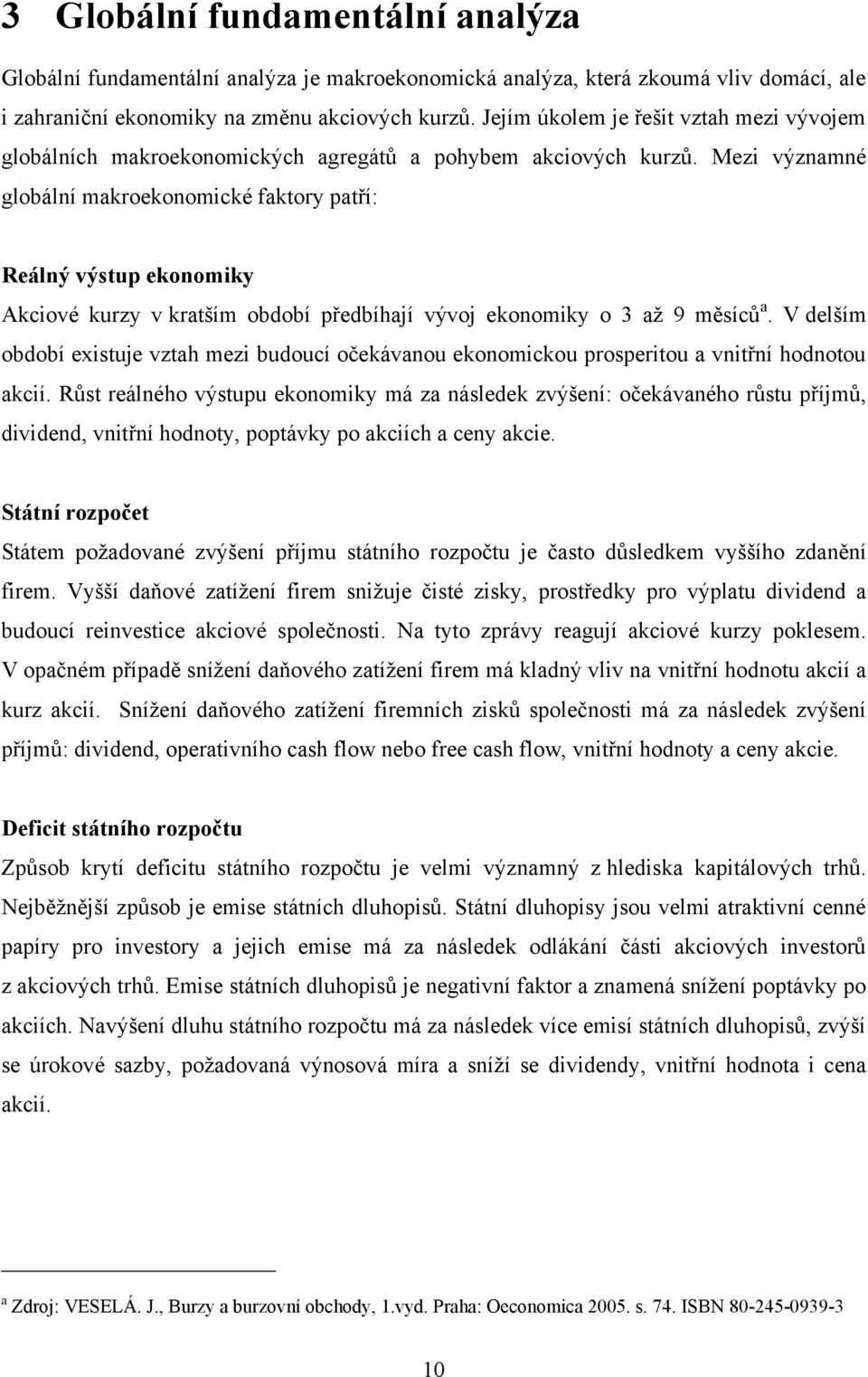 Mezi významné globální makroekonomické faktory patří: Reálný výstup ekonomiky Akciové kurzy v kratším období předbíhají vývoj ekonomiky o 3 aţ 9 měsíců a.