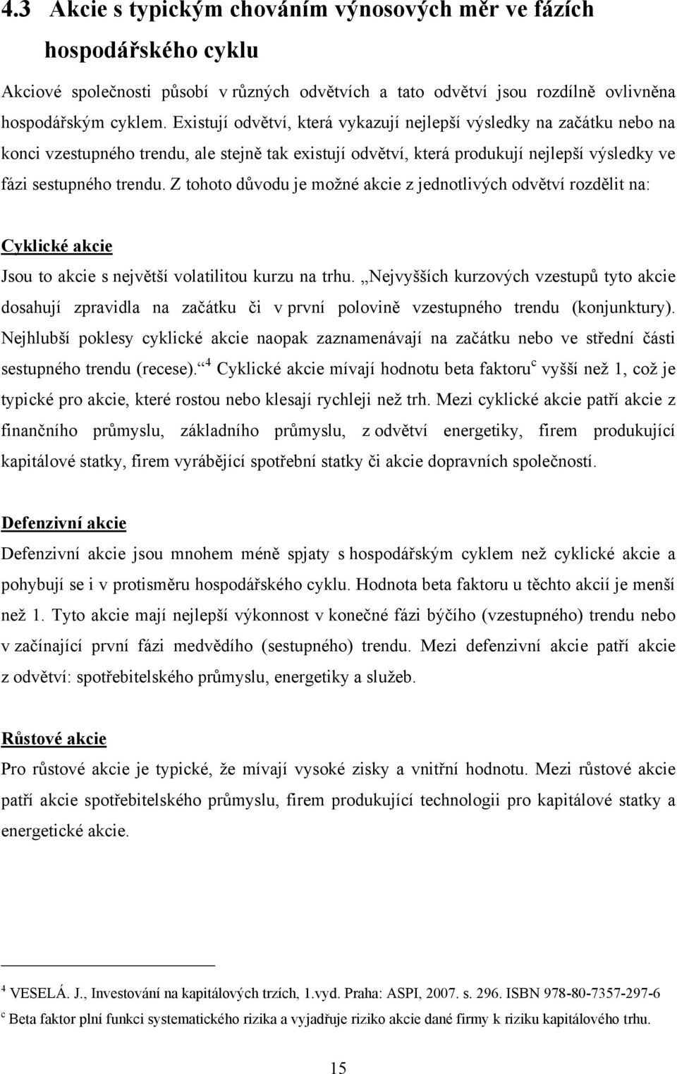 Z tohoto důvodu je moţné akcie z jednotlivých odvětví rozdělit na: Cyklické akcie Jsou to akcie s největší volatilitou kurzu na trhu.