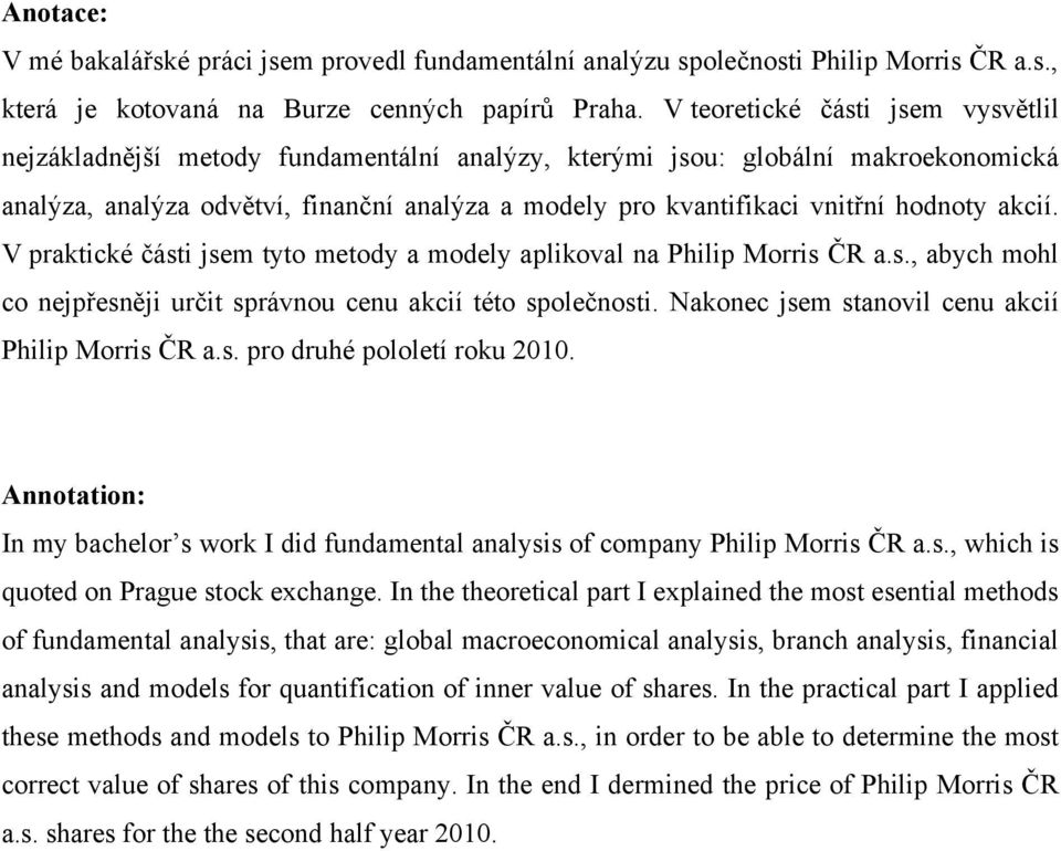 hodnoty akcií. V praktické části jsem tyto metody a modely aplikoval na Philip Morris ČR a.s., abych mohl co nejpřesněji určit správnou cenu akcií této společnosti.