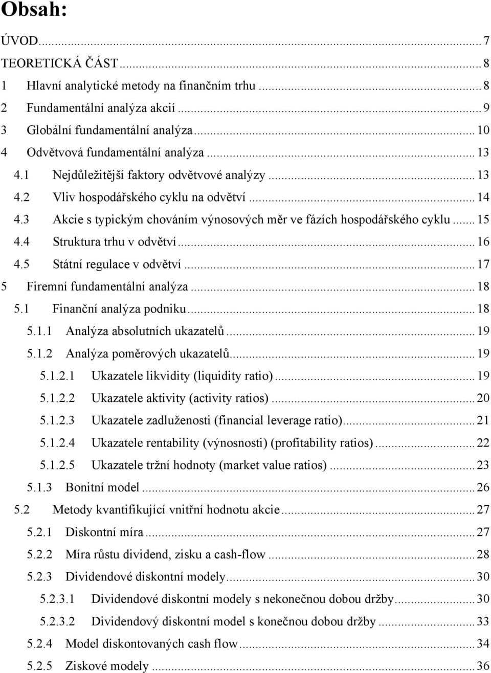 4 Struktura trhu v odvětví... 16 4.5 Státní regulace v odvětví... 17 5 Firemní fundamentální analýza... 18 5.1 Finanční analýza podniku... 18 5.1.1 Analýza absolutních ukazatelů... 19 5.1.2 Analýza poměrových ukazatelů.