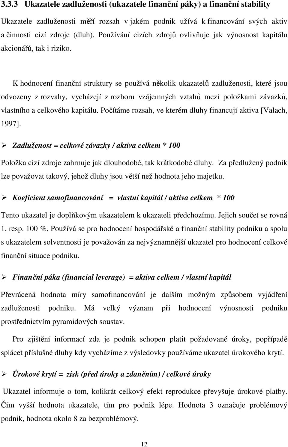 K hodnocení finanční struktury se používá několik ukazatelů zadluženosti, které jsou odvozeny z rozvahy, vycházejí z rozboru vzájemných vztahů mezi položkami závazků, vlastního a celkového kapitálu.