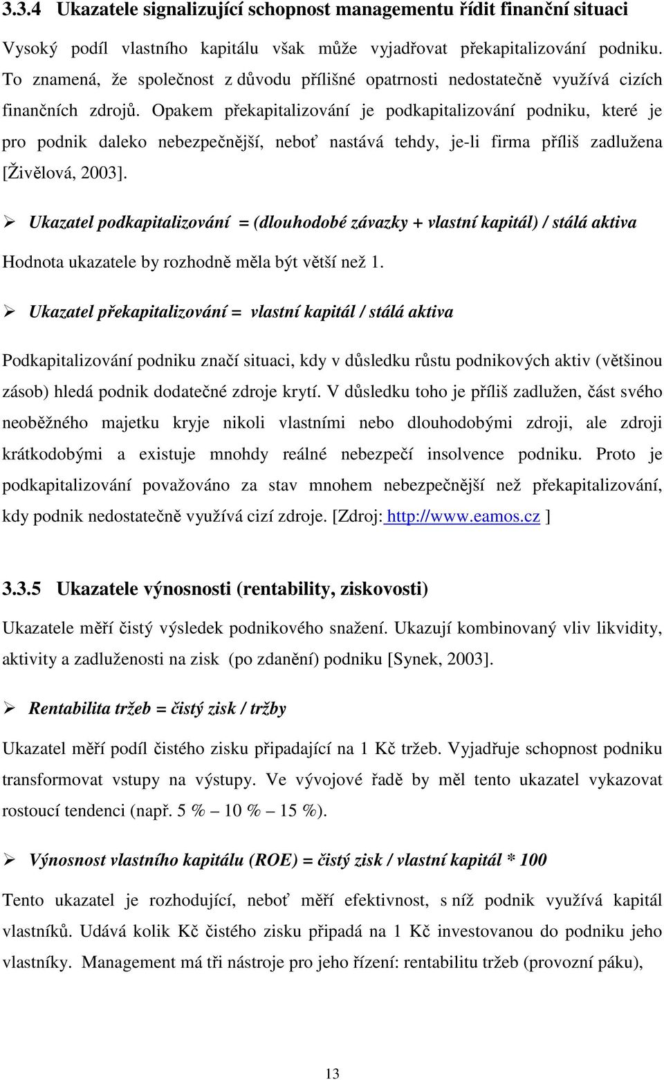 Opakem překapitalizování je podkapitalizování podniku, které je pro podnik daleko nebezpečnější, neboť nastává tehdy, je-li firma příliš zadlužena [Živělová, 2003].