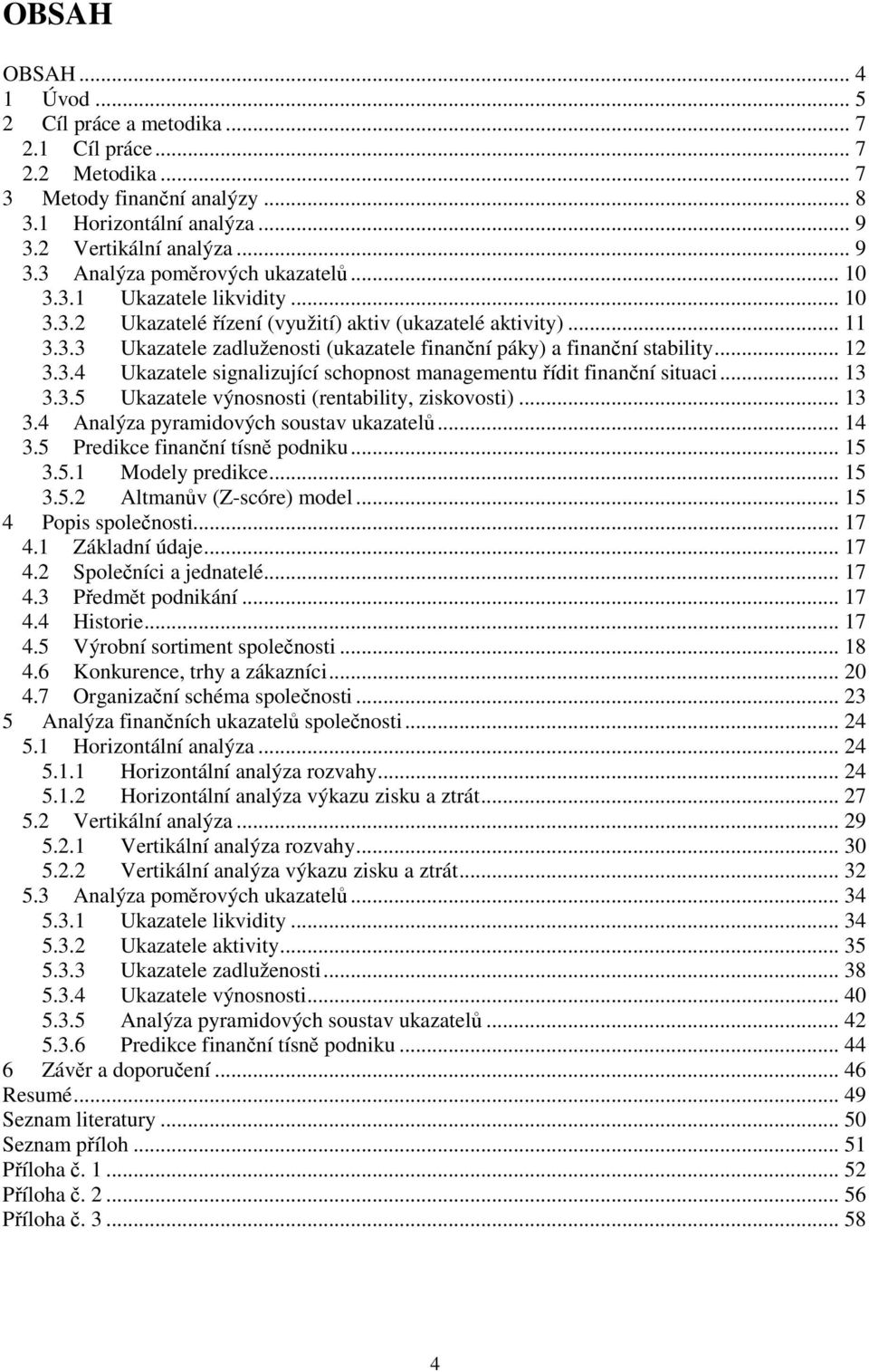 .. 13 3.3.5 Ukazatele výnosnosti (rentability, ziskovosti)... 13 3.4 Analýza pyramidových soustav ukazatelů... 14 3.5 Predikce finanční tísně podniku... 15 3.5.1 Modely predikce... 15 3.5.2 Altmanův (Z-scóre) model.