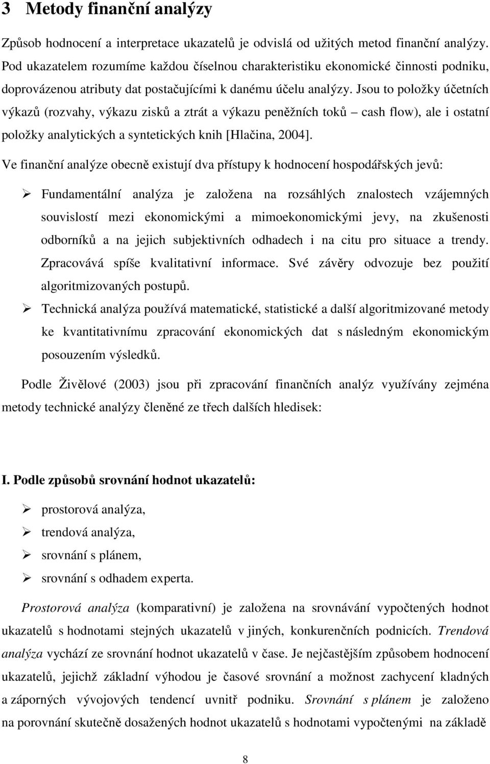 Jsou to položky účetních výkazů (rozvahy, výkazu zisků a ztrát a výkazu peněžních toků cash flow), ale i ostatní položky analytických a syntetických knih [Hlačina, 2004].