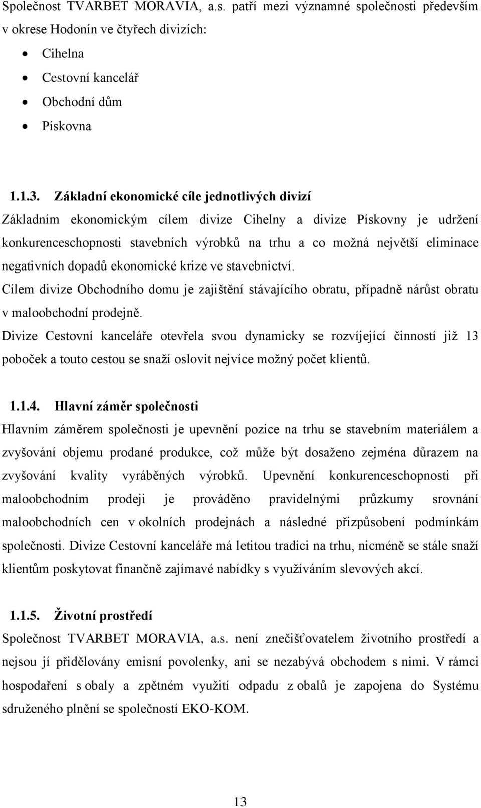 negativních dopadů ekonomické krize ve stavebnictví. Cílem divize Obchodního domu je zajištění stávajícího obratu, případně nárůst obratu v maloobchodní prodejně.