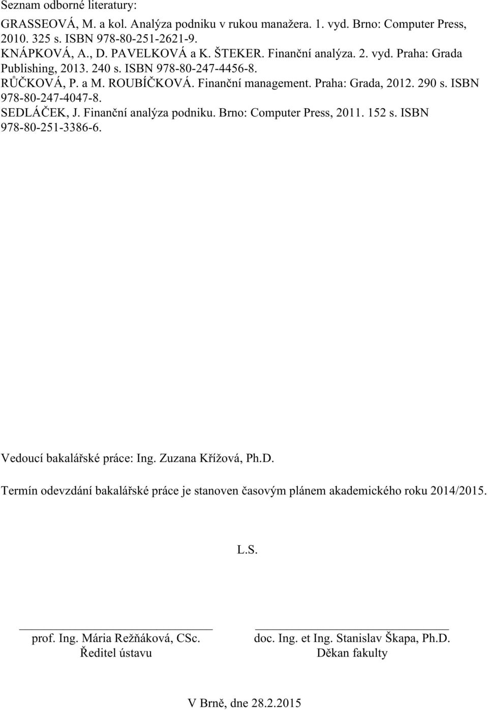 ISBN 978-80-247-4047-8. SEDLÁČEK, J. Finanční analýza podniku. Brno: Computer Press, 2011. 152 s. ISBN 978-80-251-3386-6. Vedoucí bakalářské práce: Ing. Zuzana Křížová, Ph.D. Termín odevzdání bakalářské práce je stanoven časovým plánem akademického roku 2014/2015.