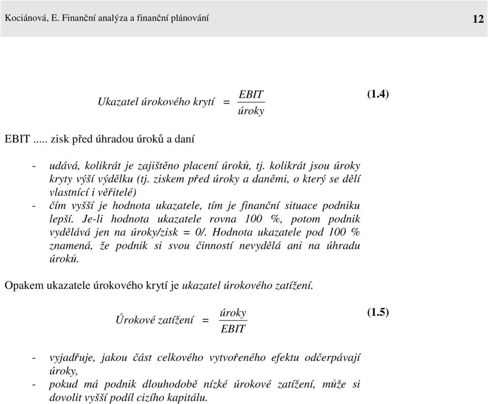 Je-li hodnota ukazatele rovna 100 %, potom podnik vydělává jen na úroky/zisk = 0/. Hodnota ukazatele pod 100 % znamená, že podnik si svou činností nevydělá ani na úhradu úroků.