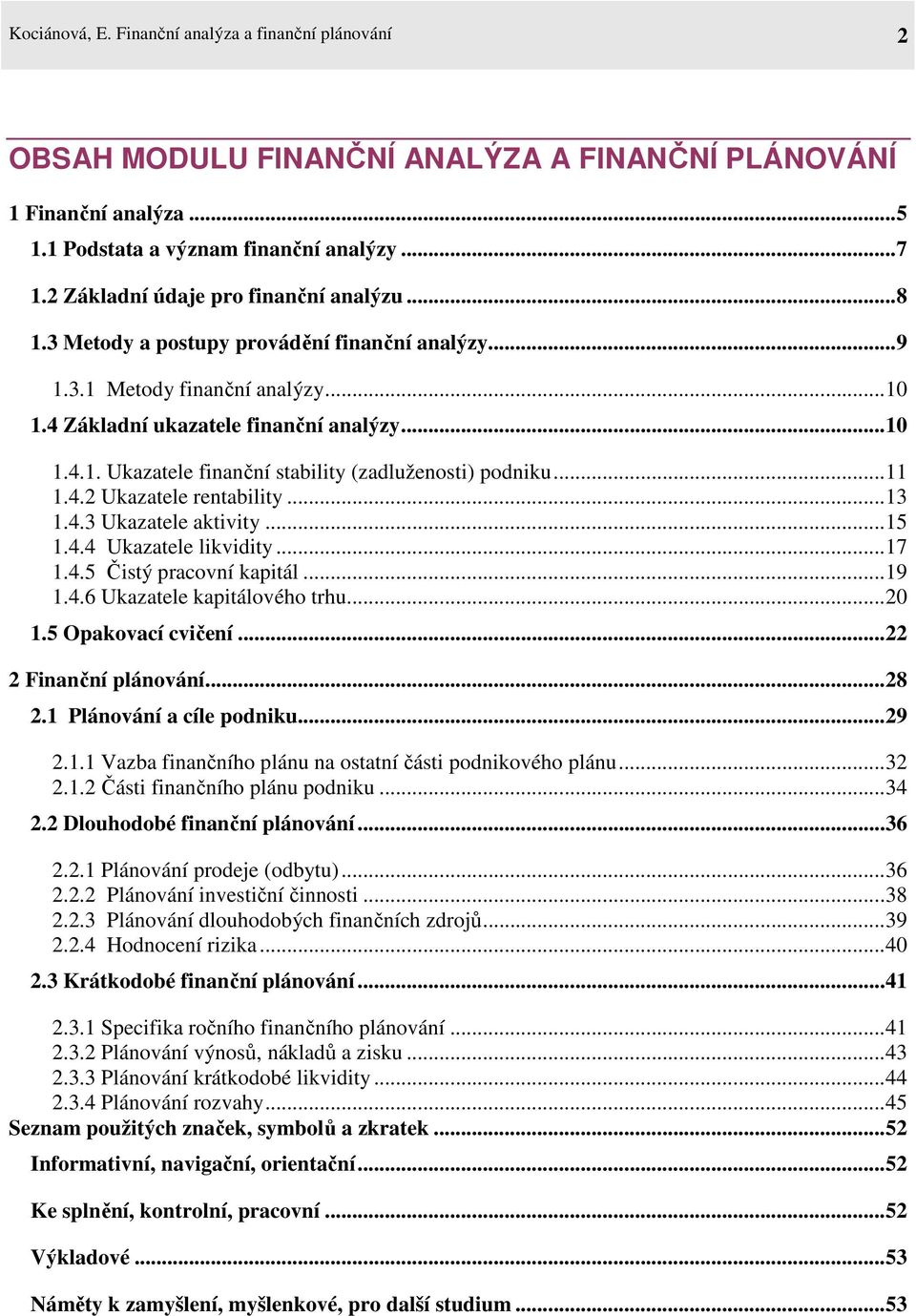 ..11 1.4.2 Ukazatele rentability...13 1.4.3 Ukazatele aktivity...15 1.4.4 Ukazatele likvidity...17 1.4.5 Čistý pracovní kapitál...19 1.4.6 Ukazatele kapitálového trhu...20 1.5 Opakovací cvičení.