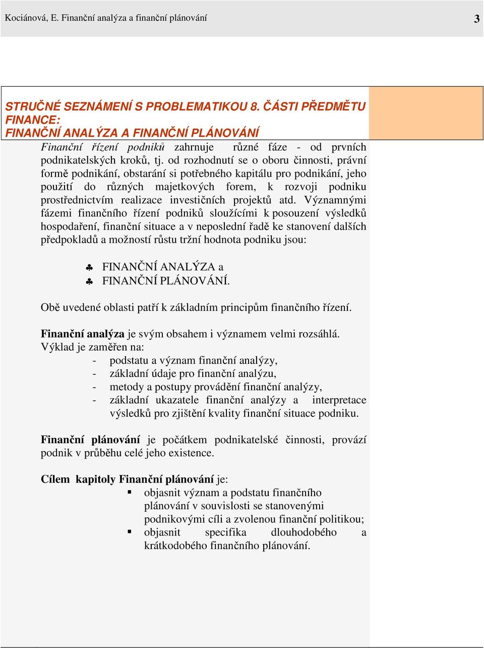 od rozhodnutí se o oboru činnosti, právní formě podnikání, obstarání si potřebného kapitálu pro podnikání, jeho použití do různých majetkových forem, k rozvoji podniku prostřednictvím realizace