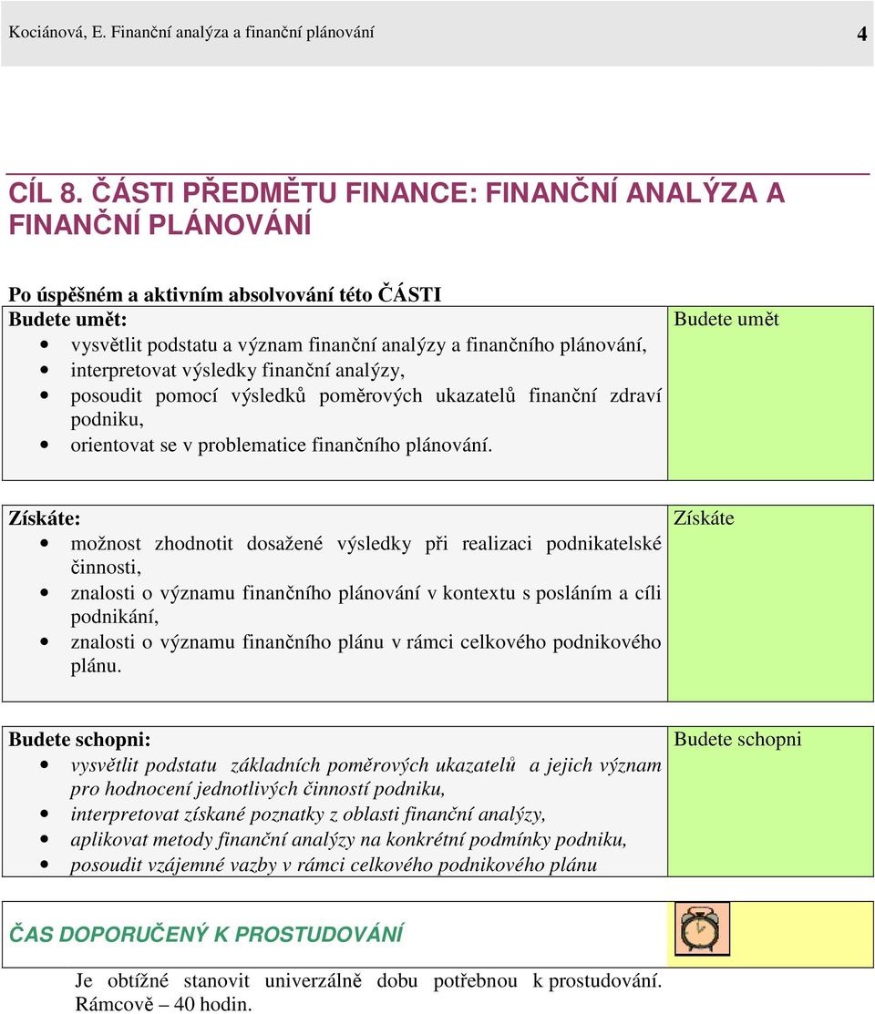 interpretovat výsledky finanční analýzy, posoudit pomocí výsledků poměrových ukazatelů finanční zdraví podniku, orientovat se v problematice finančního plánování.