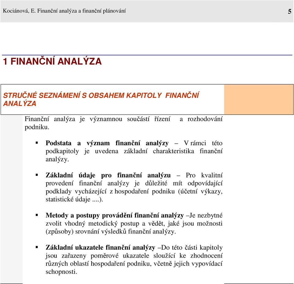 Základní údaje pro finanční analýzu Pro kvalitní provedení finanční analýzy je důležité mít odpovídající podklady vycházející z hospodaření podniku (účetní výkazy, statistické údaje...).