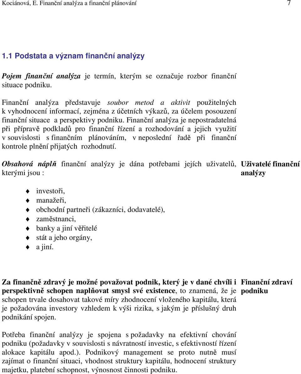 Finanční analýza je nepostradatelná při přípravě podkladů pro finanční řízení a rozhodování a jejich využití v souvislosti s finančním plánováním, v neposlední řadě při finanční kontrole plnění