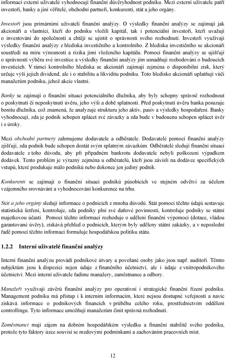 O výsledky finanční analýzy se zajímají jak akcionáři a vlastníci, kteří do podniku vložili kapitál, tak i potenciální investoři, kteří uvažují o investování do společnosti a chtějí se ujistit o