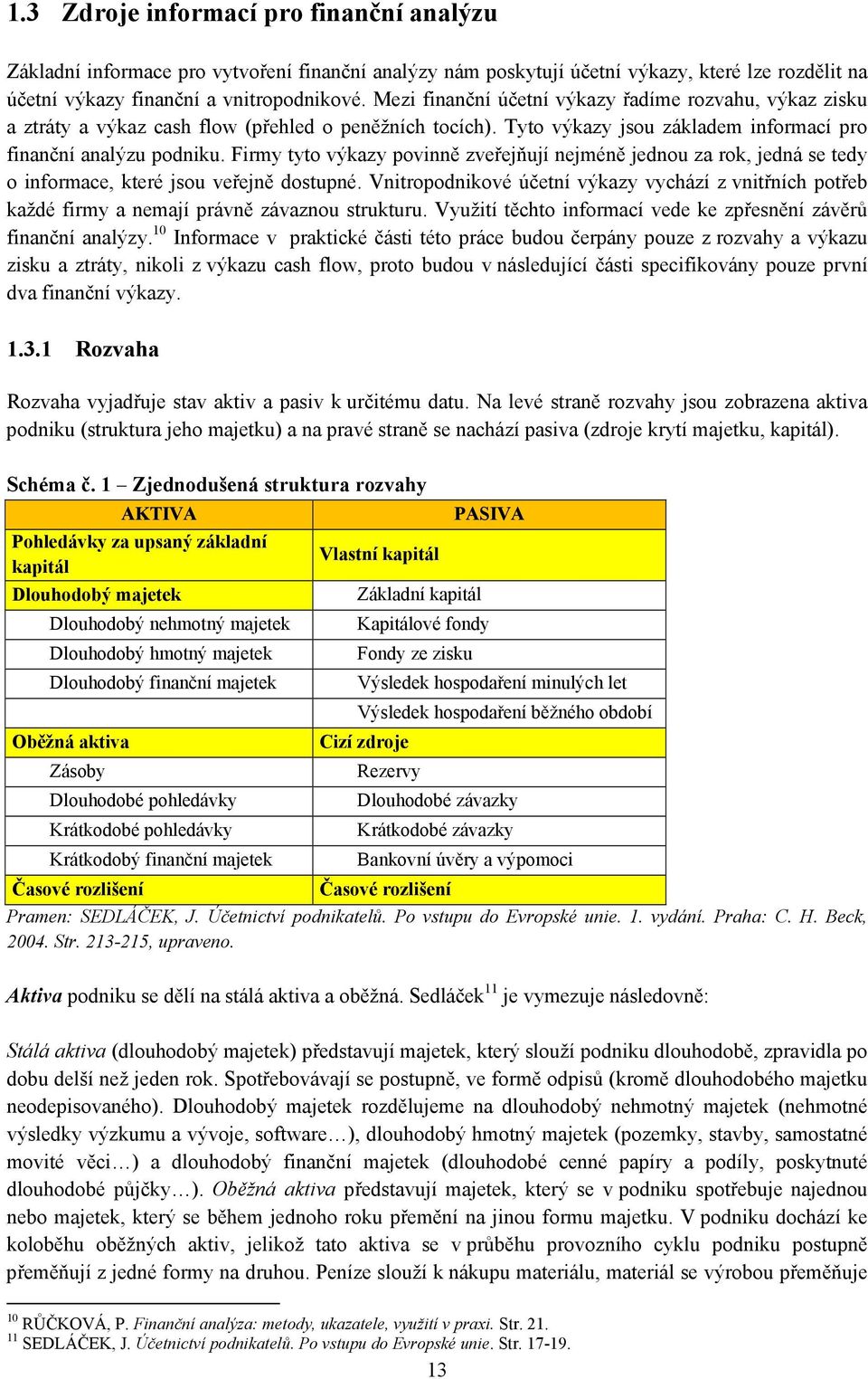 Firmy tyto výkazy povinně zveřejňují nejméně jednou za rok, jedná se tedy o informace, které jsou veřejně dostupné.