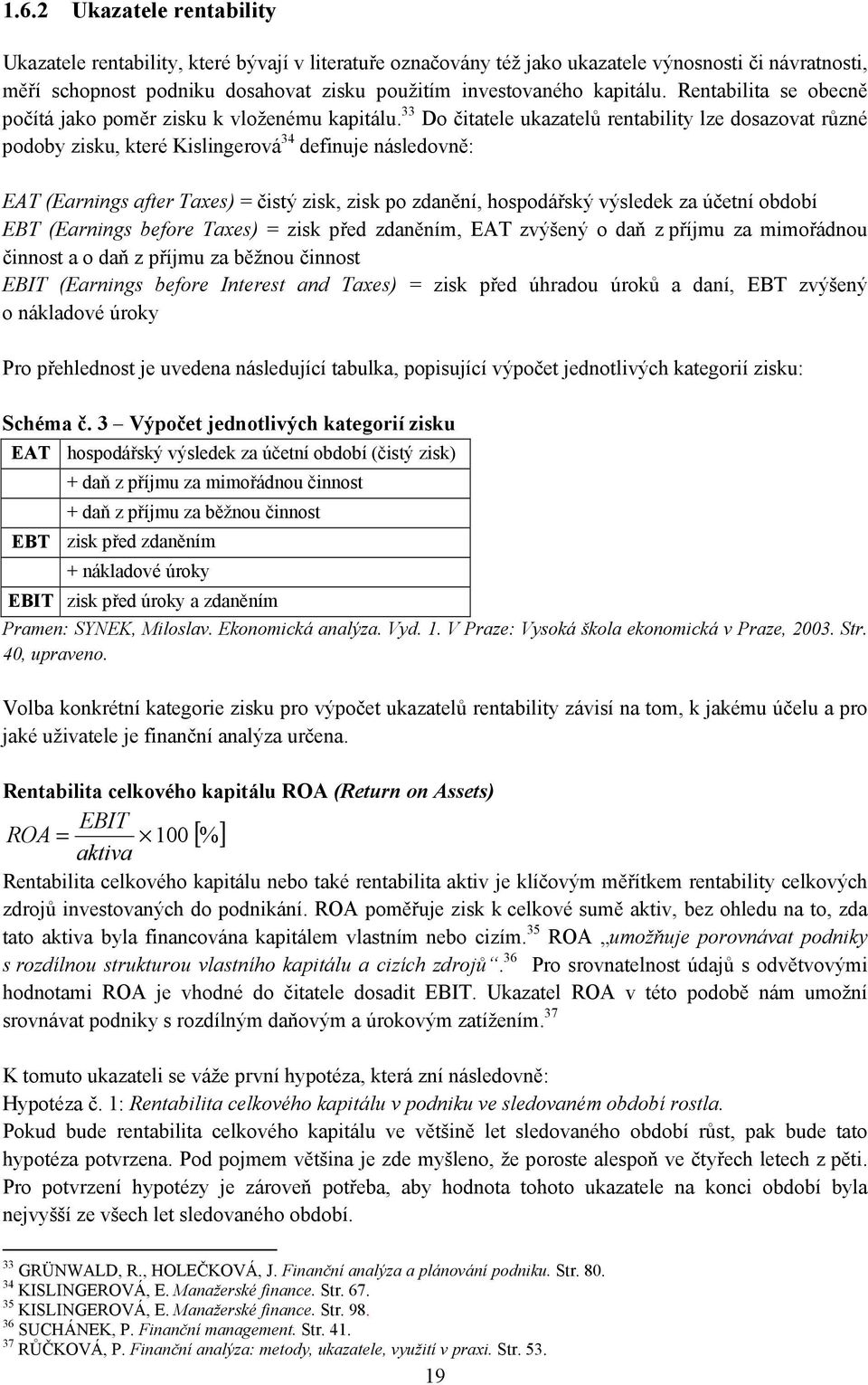 33 Do čitatele ukazatelů rentability lze dosazovat různé podoby zisku, které Kislingerová 34 definuje následovně: EAT (Earnings after Taxes) = čistý zisk, zisk po zdanění, hospodářský výsledek za