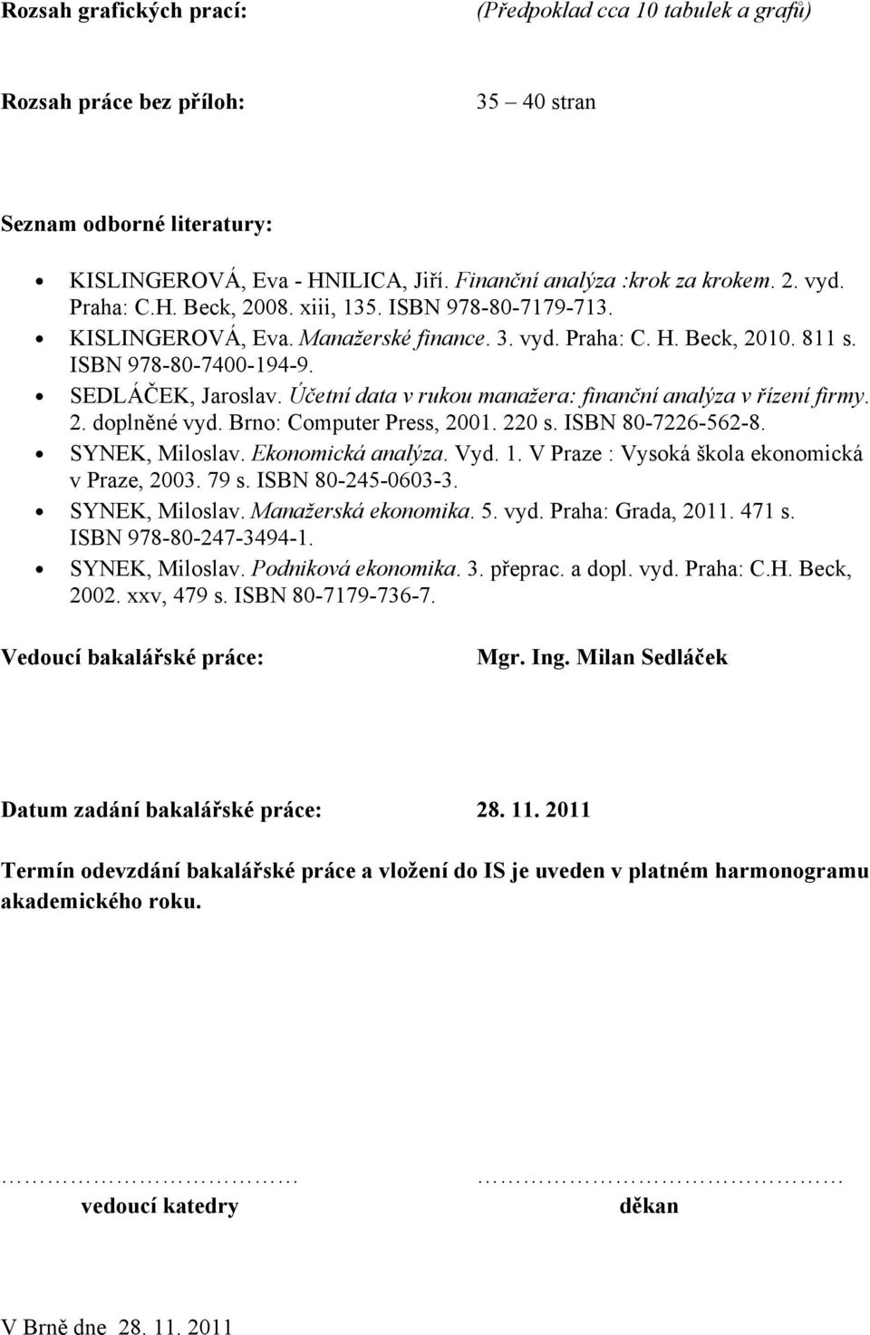 Účetní data v rukou manažera: finanční analýza v řízení firmy. 2. doplněné vyd. Brno: Computer Press, 2001. 220 s. ISBN 80-7226-562-8. SYNEK, Miloslav. Ekonomická analýza. Vyd. 1.