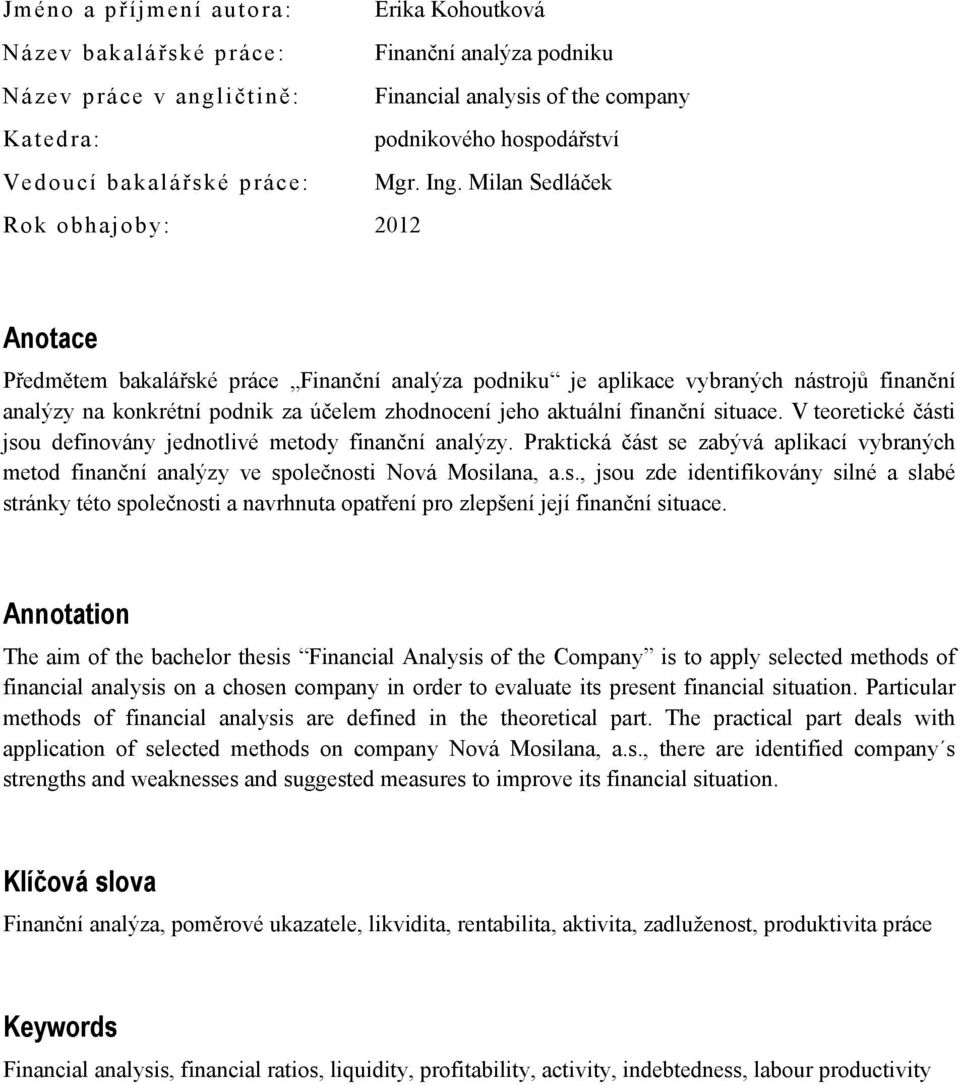 Milan Sedláček Rok obhajoby: 2012 Anotace Předmětem bakalářské práce Finanční analýza podniku je aplikace vybraných nástrojů finanční analýzy na konkrétní podnik za účelem zhodnocení jeho aktuální