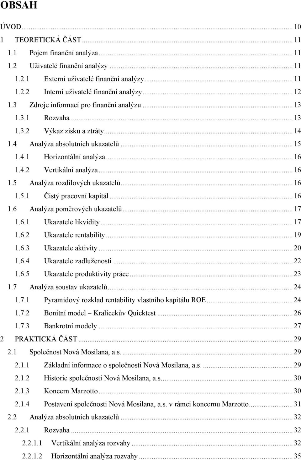 .. 16 1.5 Analýza rozdílových ukazatelů... 16 1.5.1 Čistý pracovní kapitál... 16 1.6 Analýza poměrových ukazatelů... 17 1.6.1 Ukazatele likvidity... 17 1.6.2 Ukazatele rentability... 19 1.6.3 Ukazatele aktivity.