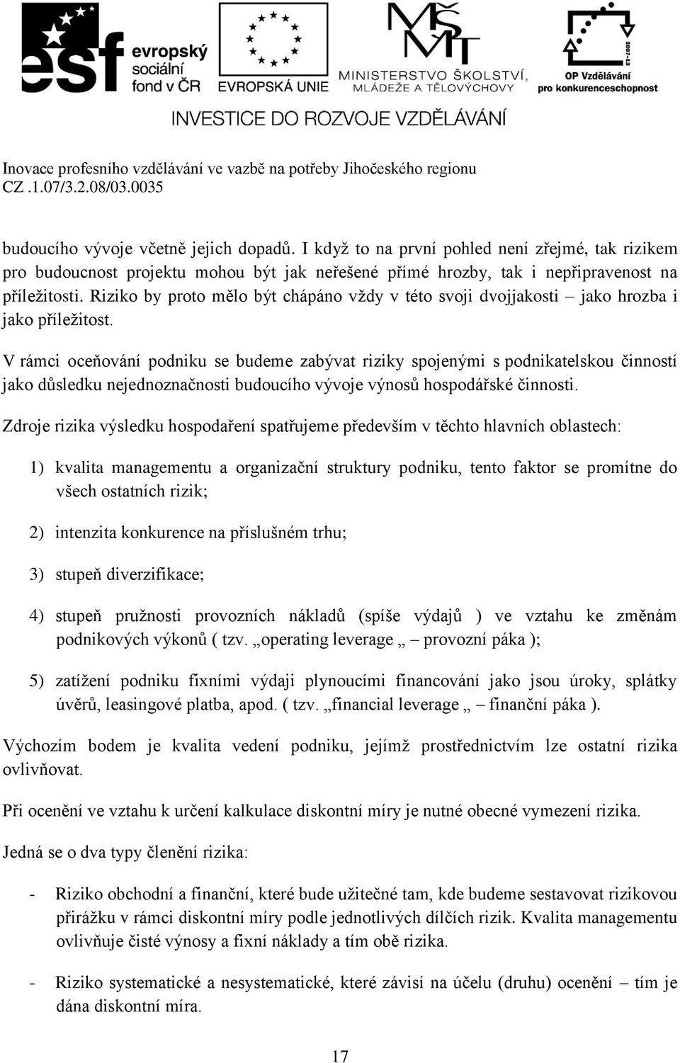 V rámci oceňování podniku se budeme zabývat riziky spojenými s podnikatelskou činností jako důsledku nejednoznačnosti budoucího vývoje výnosů hospodářské činnosti.