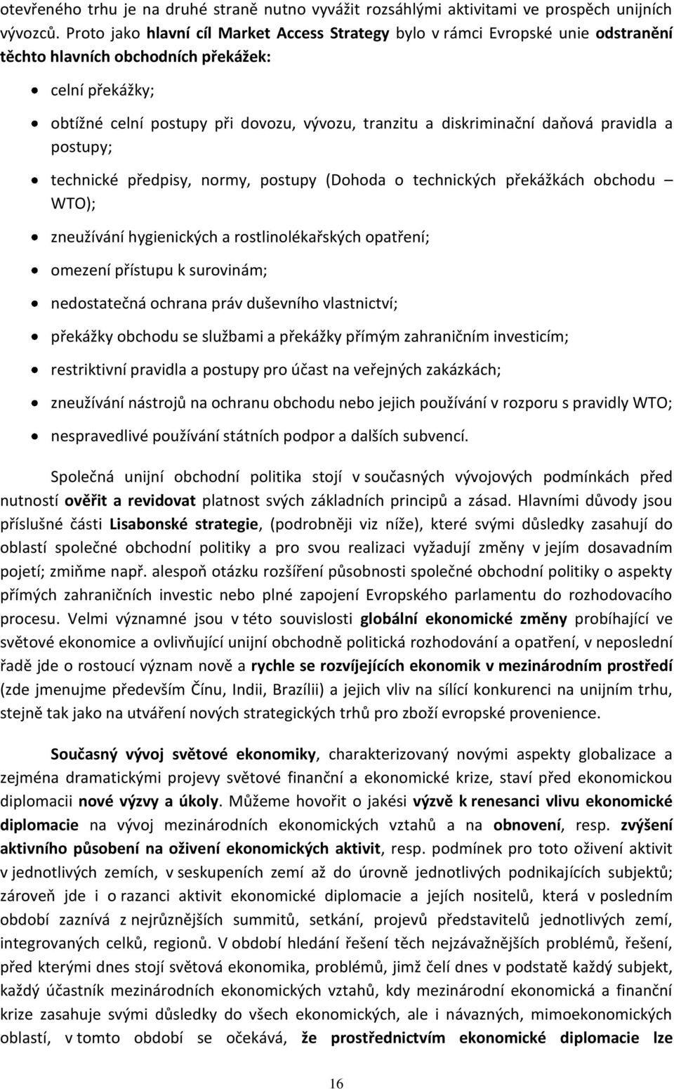 diskriminační daňová pravidla a postupy; technické předpisy, normy, postupy (Dohoda o technických překážkách obchodu WTO); zneužívání hygienických a rostlinolékařských opatření; omezení přístupu k