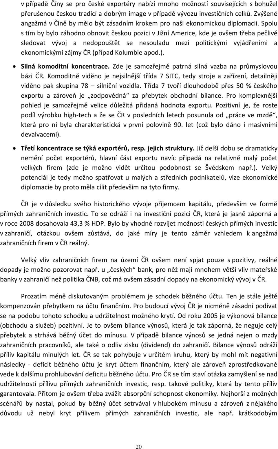 Spolu s tím by bylo záhodno obnovit českou pozici v Jižní Americe, kde je ovšem třeba pečlivě sledovat vývoj a nedopouštět se nesouladu mezi politickými vyjádřeními a ekonomickými zájmy ČR (případ