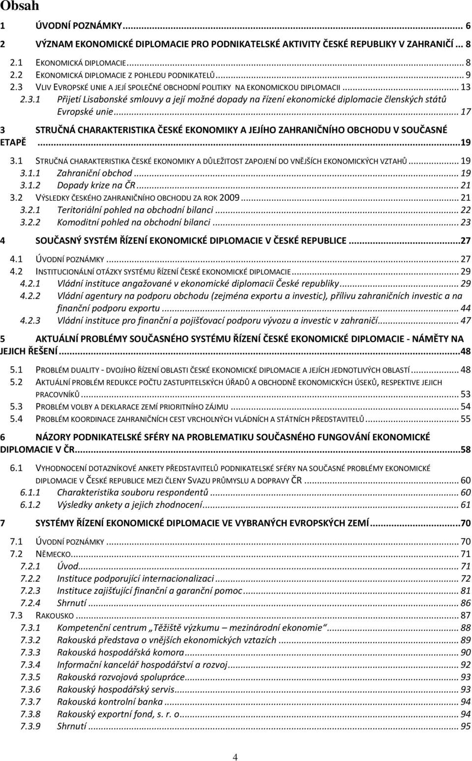 .. 17 3 STRUČNÁ CHARAKTERISTIKA ČESKÉ EKONOMIKY A JEJÍHO ZAHRANIČNÍHO OBCHODU V SOUČASNÉ ETAPĚ...19 3.1 STRUČNÁ CHARAKTERISTIKA ČESKÉ EKONOMIKY A DŮLEŽITOST ZAPOJENÍ DO VNĚJŠÍCH EKONOMICKÝCH VZTAHŮ.