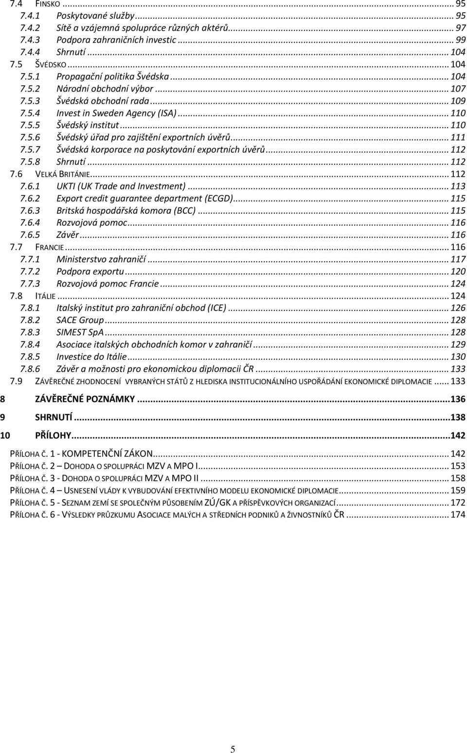 .. 111 7.5.7 Švédská korporace na poskytování exportních úvěrů... 112 7.5.8 Shrnutí... 112 7.6 VELKÁ BRITÁNIE... 112 7.6.1 UKTI (UK Trade and Investment)... 113 7.6.2 Export credit guarantee department (ECGD).