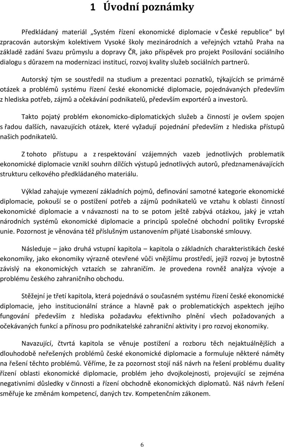 Autorský tým se soustředil na studium a prezentaci poznatků, týkajících se primárně otázek a problémů systému řízení české ekonomické diplomacie, pojednávaných především z hlediska potřeb, zájmů a