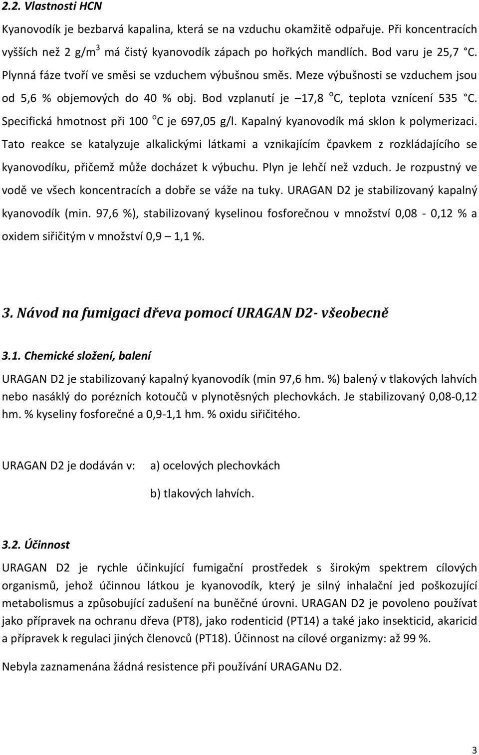 Specifická hmotnost při 100 o C je 697,05 g/l. Kapalný kyanovodík má sklon k polymerizaci.