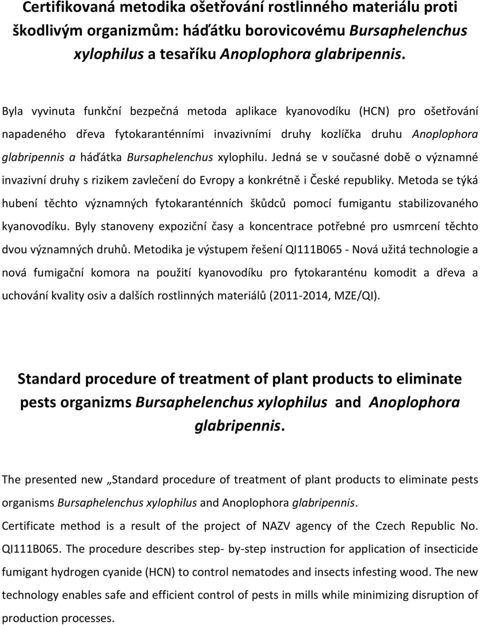 xylophilu. Jedná se v současné době o významné invazivní druhy s rizikem zavlečení do Evropy a konkrétně i České republiky.