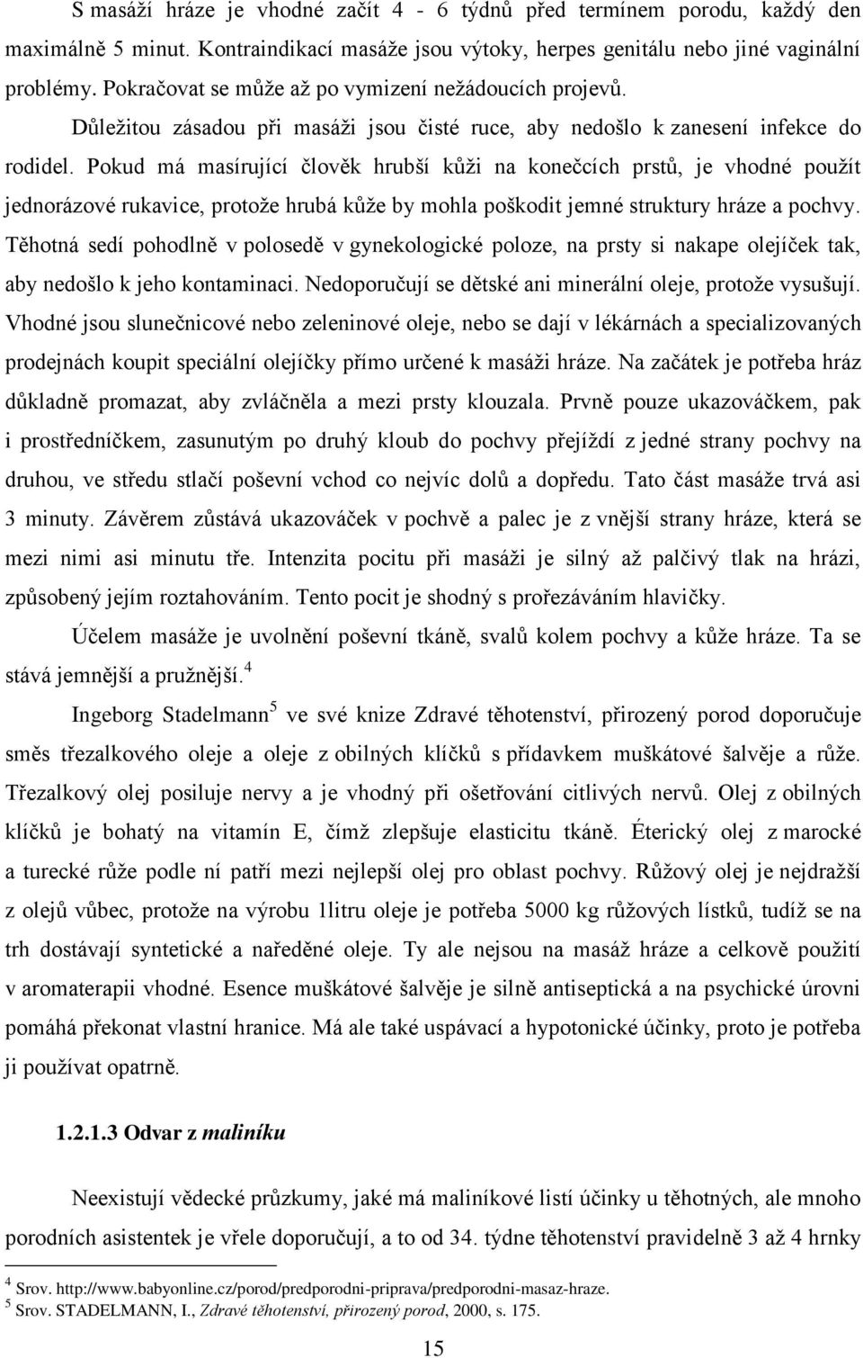 Pokud má masírující člověk hrubší kůži na konečcích prstů, je vhodné použít jednorázové rukavice, protože hrubá kůže by mohla poškodit jemné struktury hráze a pochvy.