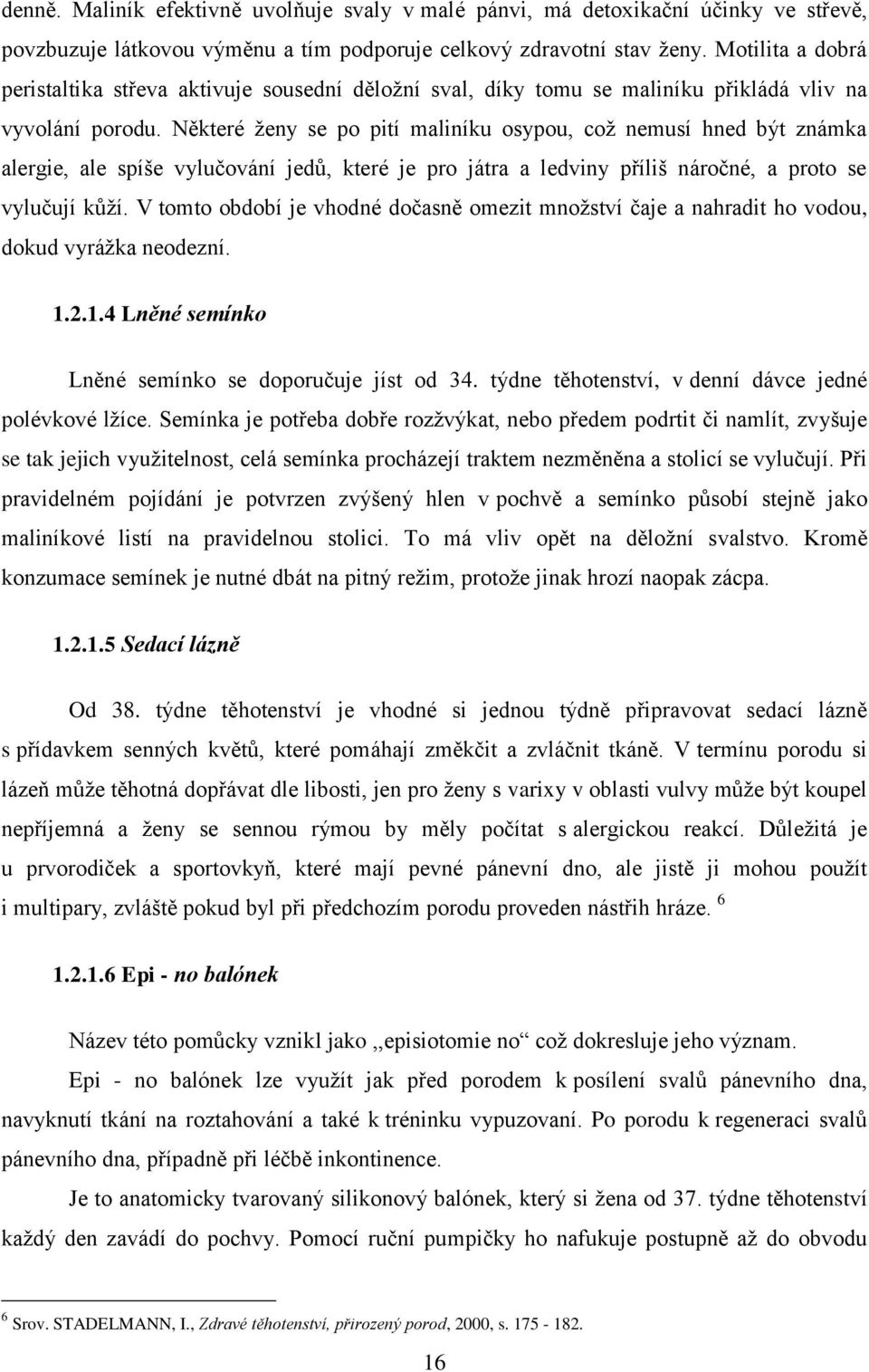 Některé ženy se po pití maliníku osypou, což nemusí hned být známka alergie, ale spíše vylučování jedů, které je pro játra a ledviny příliš náročné, a proto se vylučují kůží.