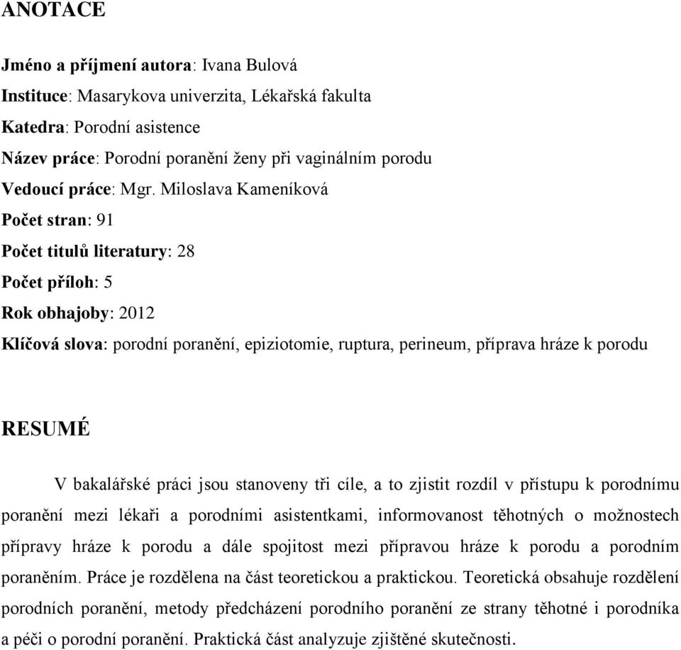 bakalářské práci jsou stanoveny tři cíle, a to zjistit rozdíl v přístupu k porodnímu poranění mezi lékaři a porodními asistentkami, informovanost těhotných o možnostech přípravy hráze k porodu a dále