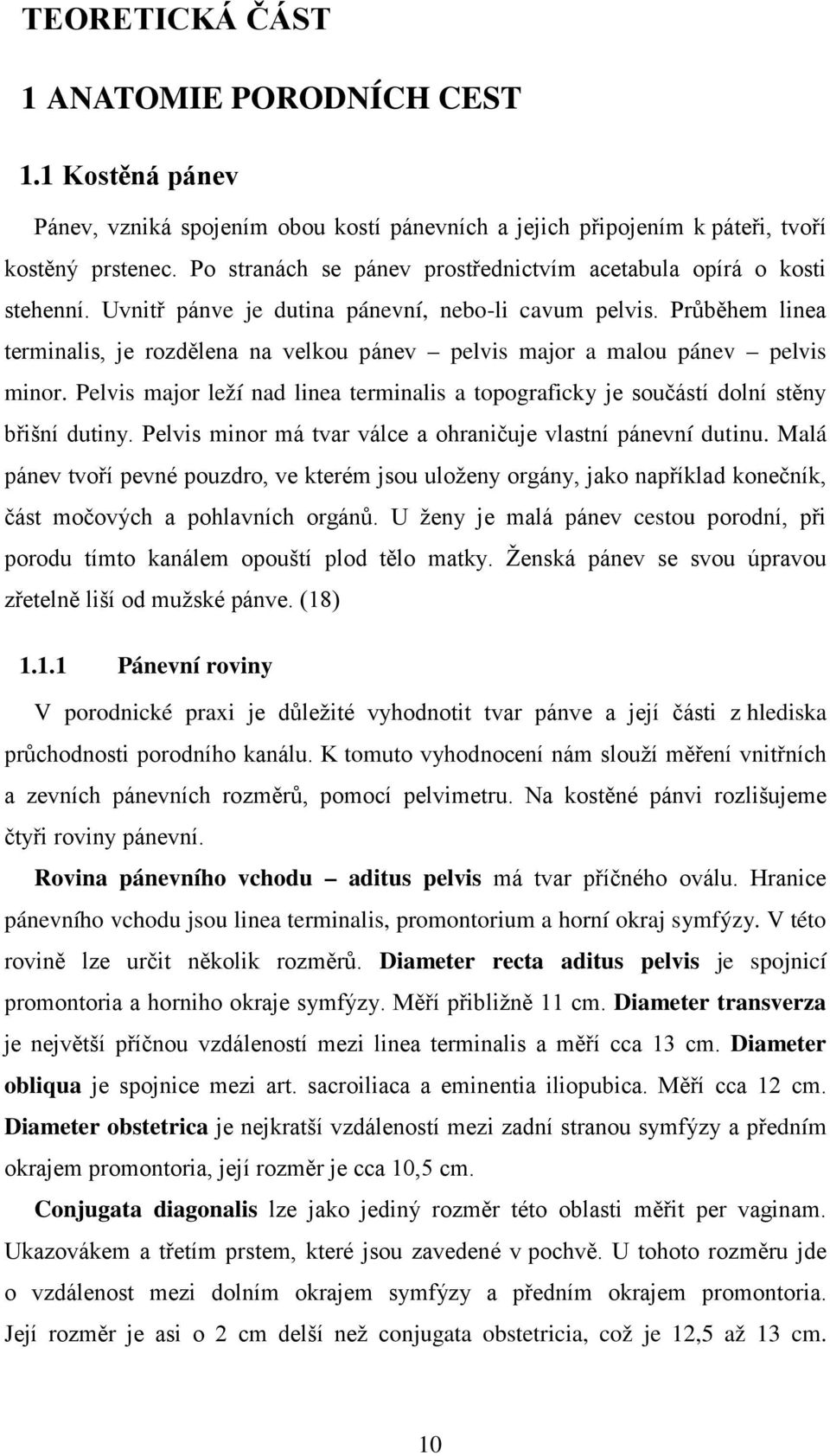 Průběhem linea terminalis, je rozdělena na velkou pánev pelvis major a malou pánev pelvis minor. Pelvis major leží nad linea terminalis a topograficky je součástí dolní stěny břišní dutiny.