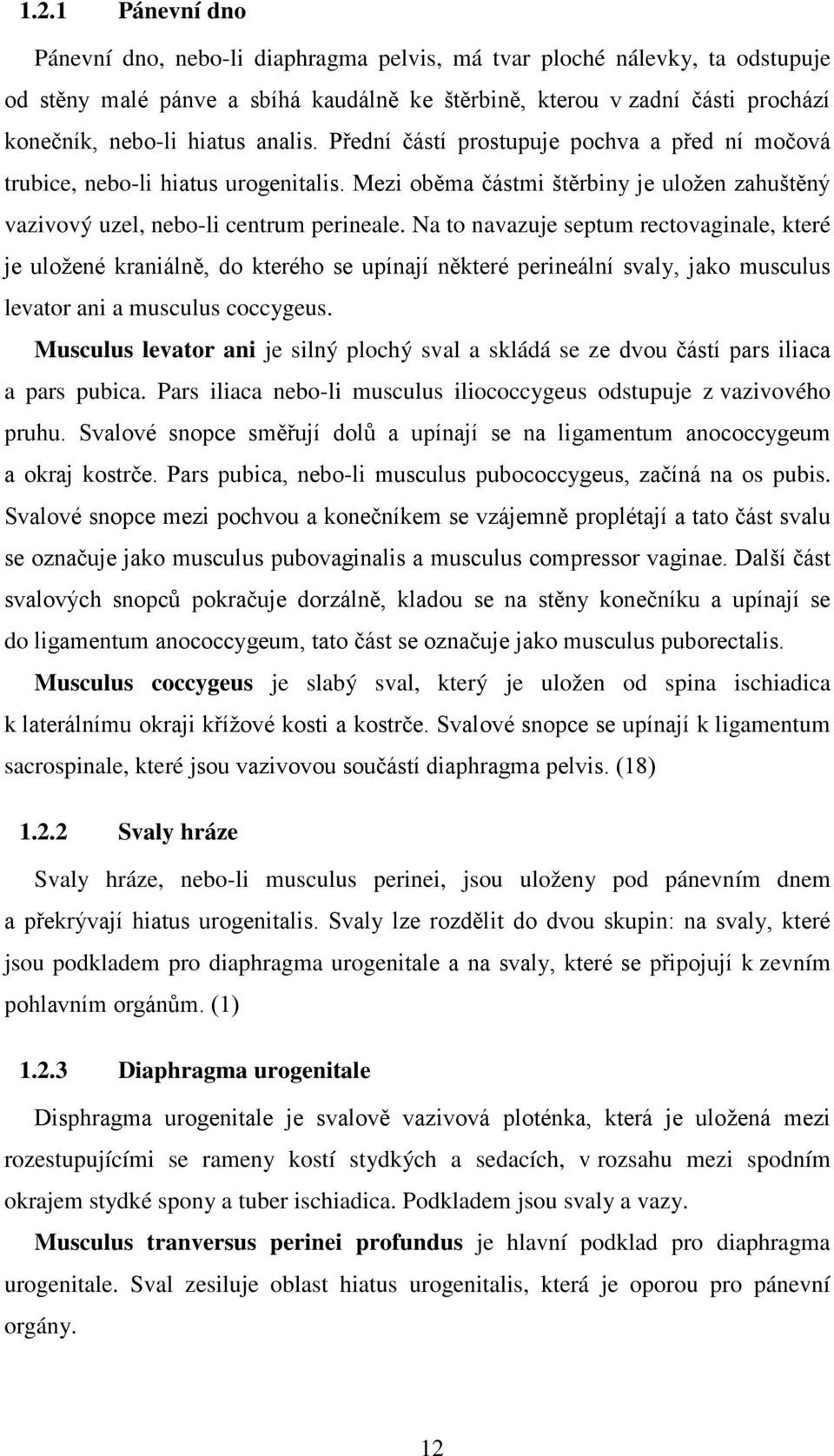 Na to navazuje septum rectovaginale, které je uložené kraniálně, do kterého se upínají některé perineální svaly, jako musculus levator ani a musculus coccygeus.