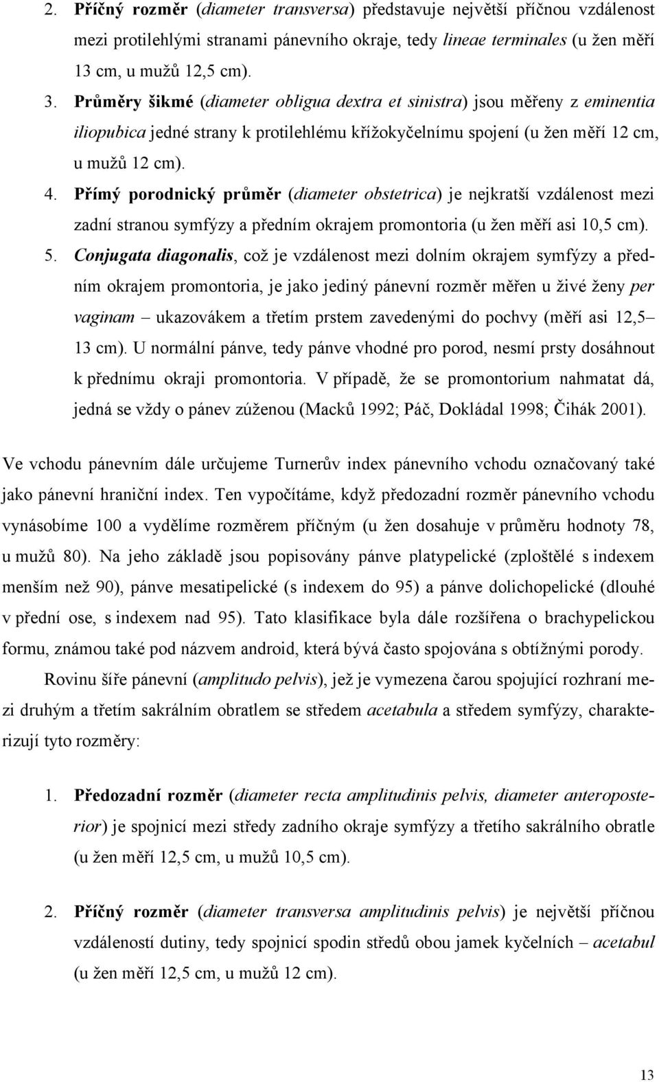 Přímý porodnický průměr (diameter obstetrica) je nejkratší vzdálenost mezi zadní stranou symfýzy a předním okrajem promontoria (u žen měří asi 10,5 cm). 5.