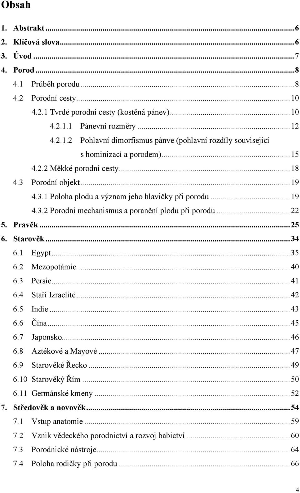 Starověk...34 6.1 Egypt...35 6.2 Mezopotámie...40 6.3 Persie...41 6.4 Staří Izraelité...42 6.5 Indie...43 6.6 Čína...45 6.7 Japonsko...46 6.8 Aztékové a Mayové...47 6.9 Starověké Řecko...49 6.