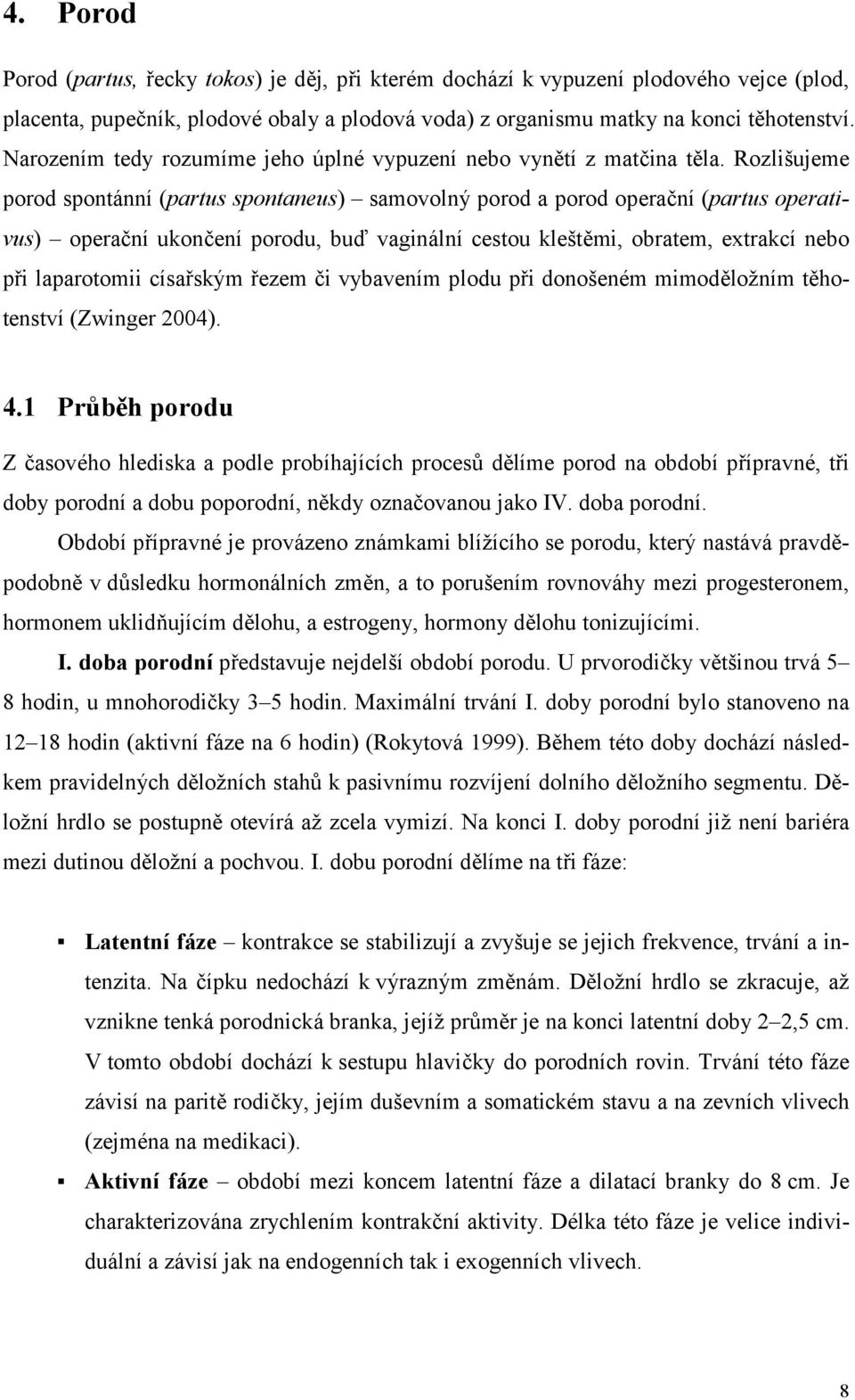 Rozlišujeme porod spontánní (partus spontaneus) samovolný porod a porod operační (partus operativus) operační ukončení porodu, buď vaginální cestou kleštěmi, obratem, extrakcí nebo při laparotomii