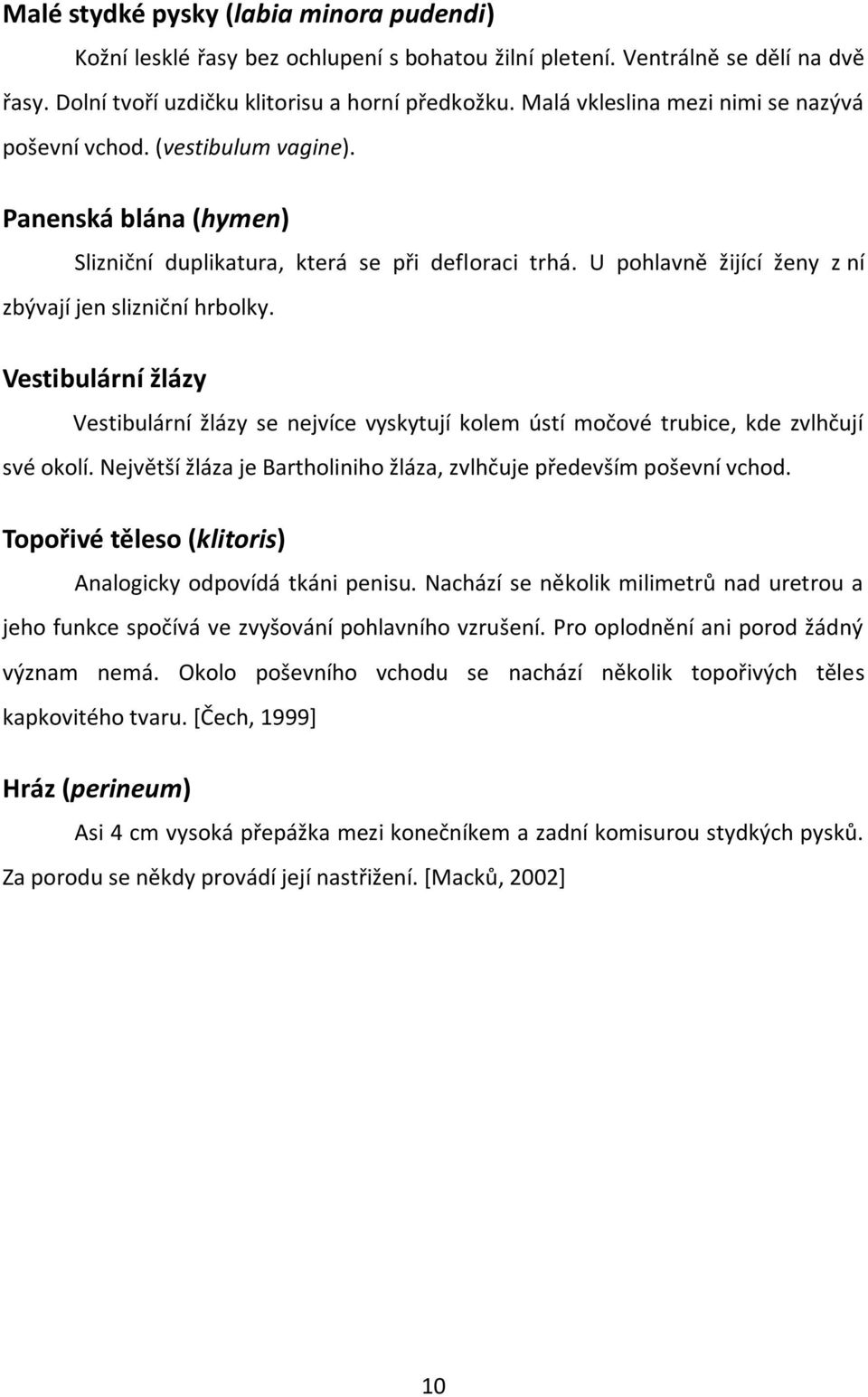 U pohlavně žijící ženy z ní zbývají jen slizniční hrbolky. Vestibulární žlázy Vestibulární žlázy se nejvíce vyskytují kolem ústí močové trubice, kde zvlhčují své okolí.