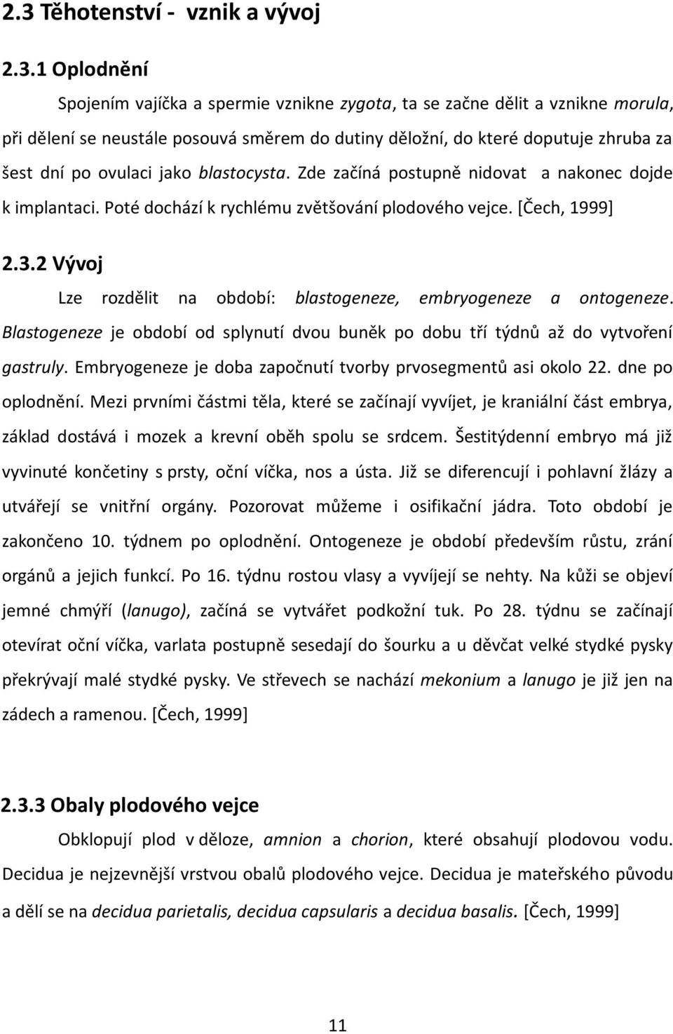 2 Vývoj Lze rozdělit na období: blastogeneze, embryogeneze a ontogeneze. Blastogeneze je období od splynutí dvou buněk po dobu tří týdnů až do vytvoření gastruly.