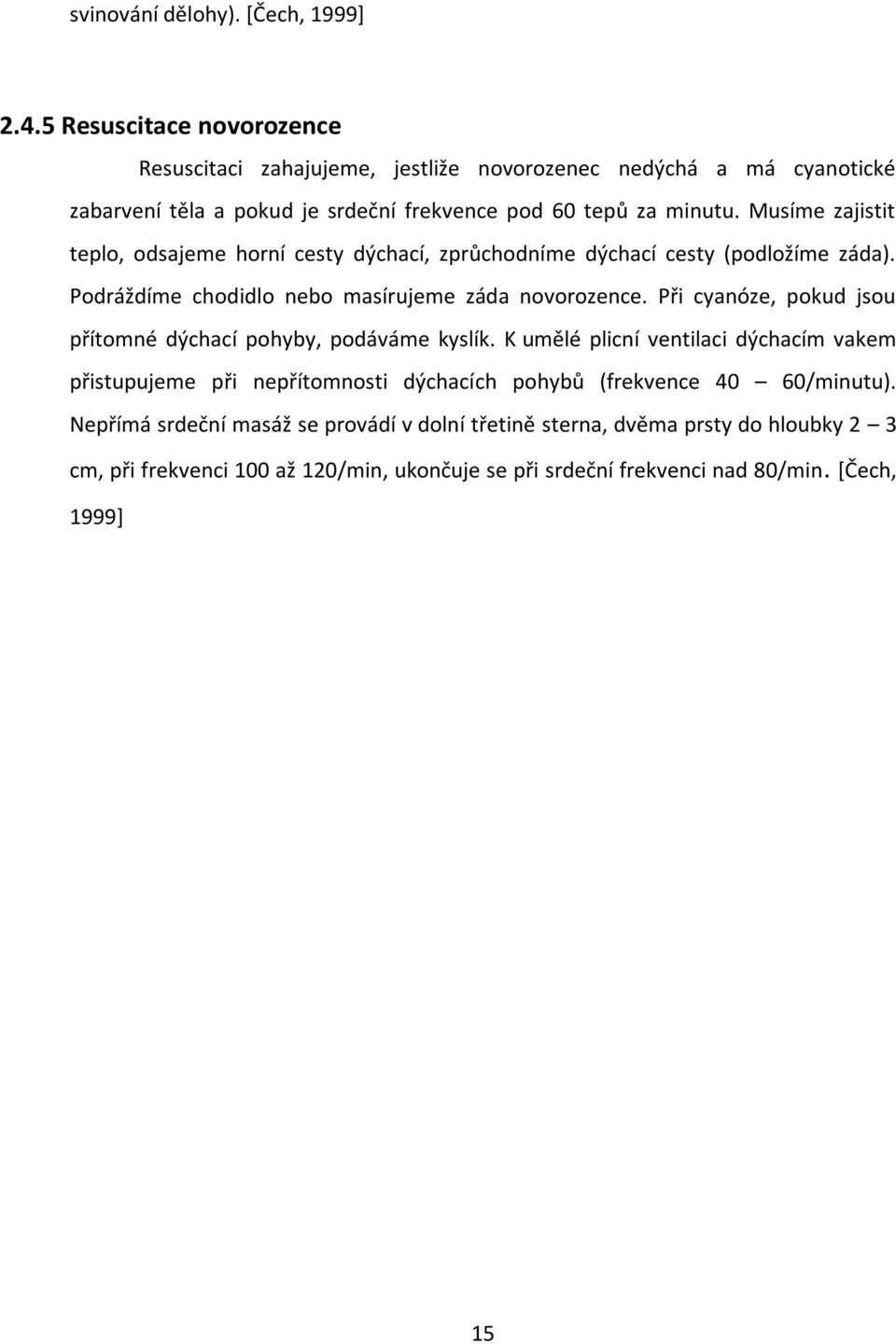 Musíme zajistit teplo, odsajeme horní cesty dýchací, zprůchodníme dýchací cesty (podložíme záda). Podráždíme chodidlo nebo masírujeme záda novorozence.