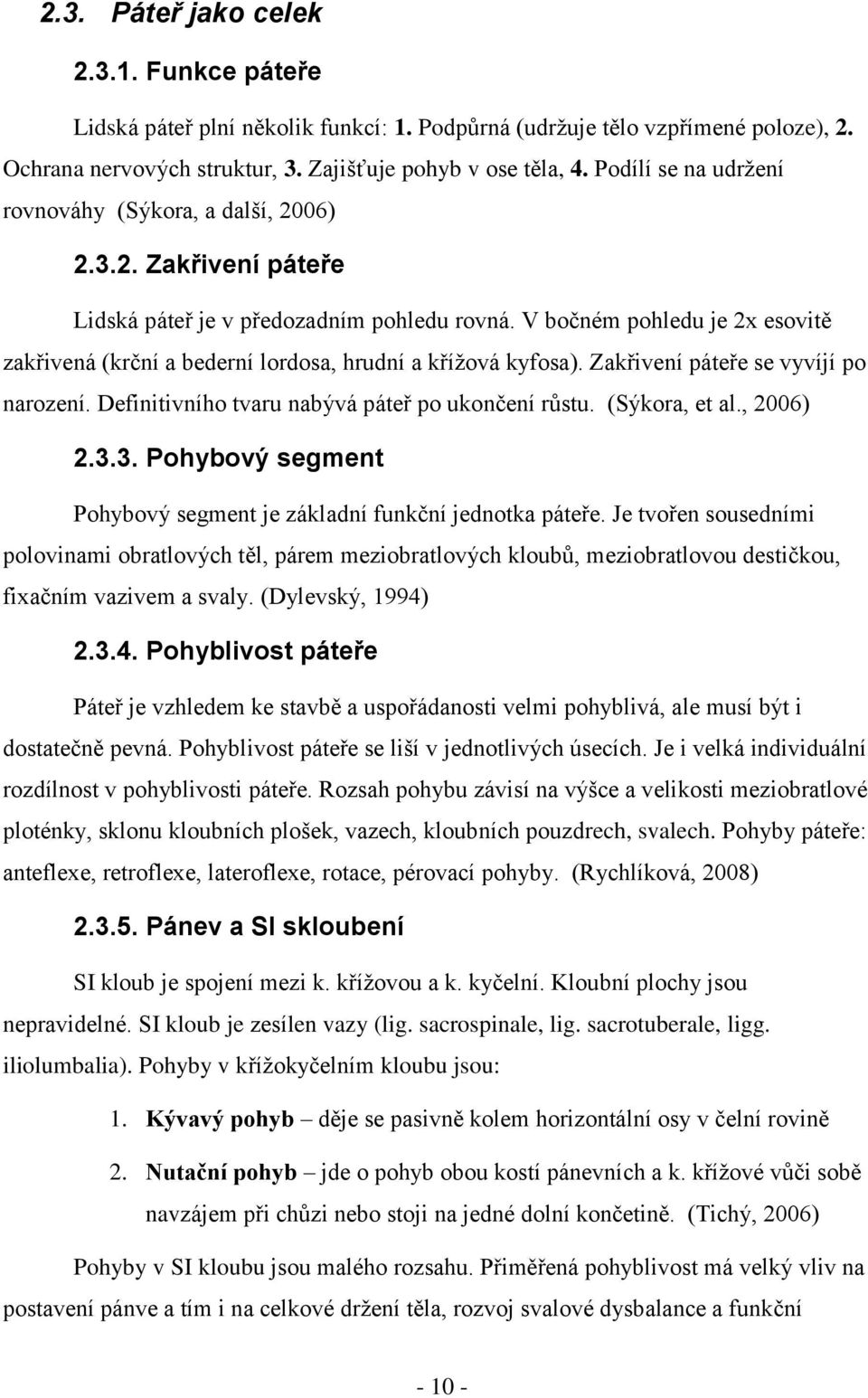 V bočném pohledu je 2x esovitě zakřivená (krční a bederní lordosa, hrudní a kříţová kyfosa). Zakřivení páteře se vyvíjí po narození. Definitivního tvaru nabývá páteř po ukončení růstu. (Sýkora, et al.