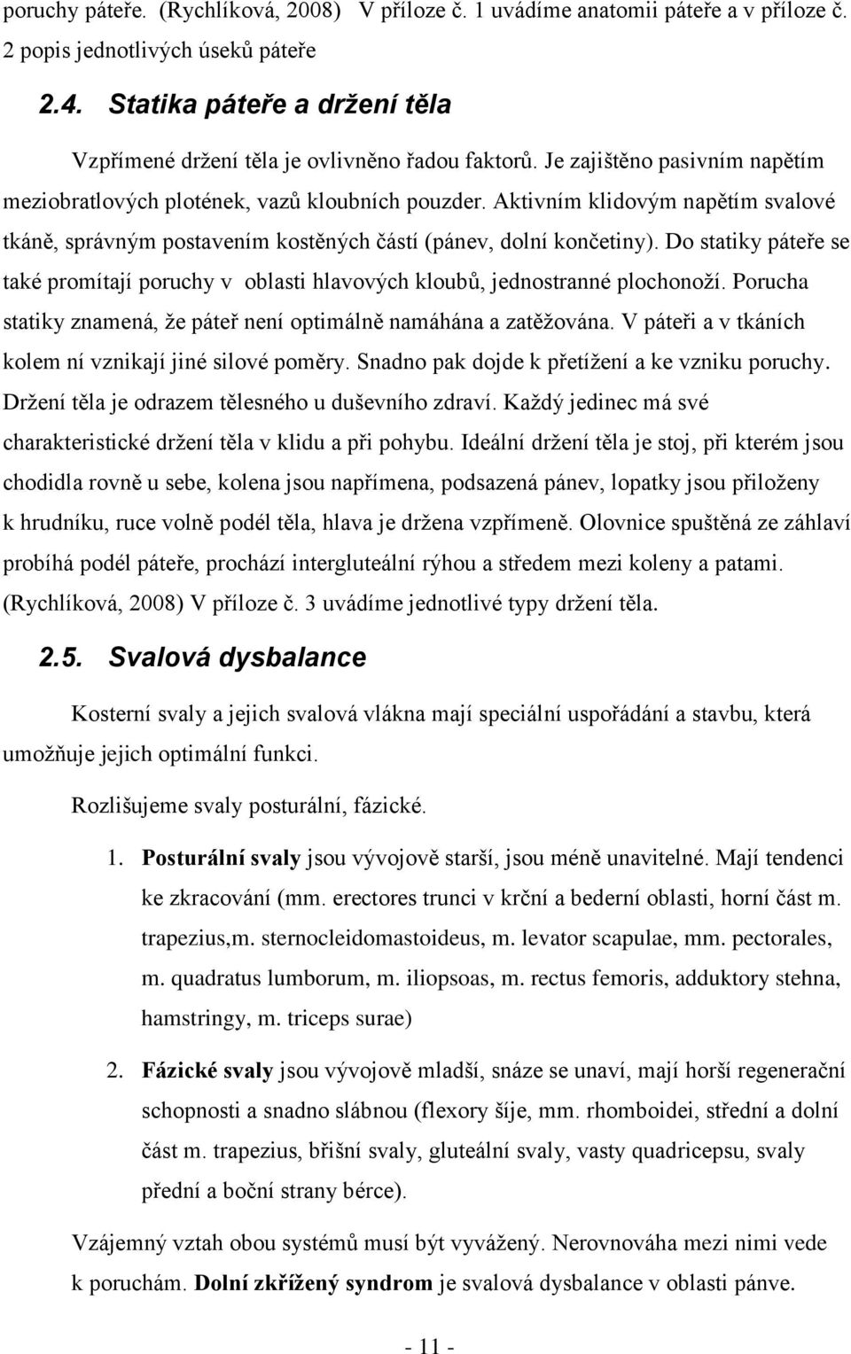 Aktivním klidovým napětím svalové tkáně, správným postavením kostěných částí (pánev, dolní končetiny). Do statiky páteře se také promítají poruchy v oblasti hlavových kloubů, jednostranné plochonoţí.