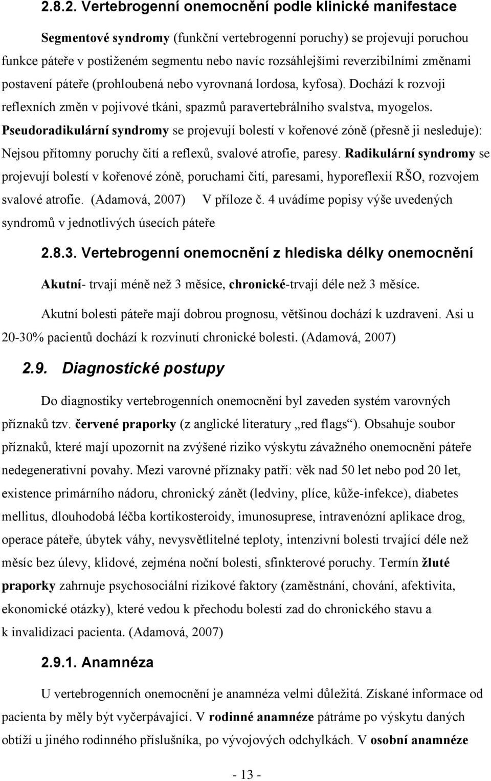 Pseudoradikulární syndromy se projevují bolestí v kořenové zóně (přesně ji nesleduje): Nejsou přítomny poruchy čití a reflexů, svalové atrofie, paresy.