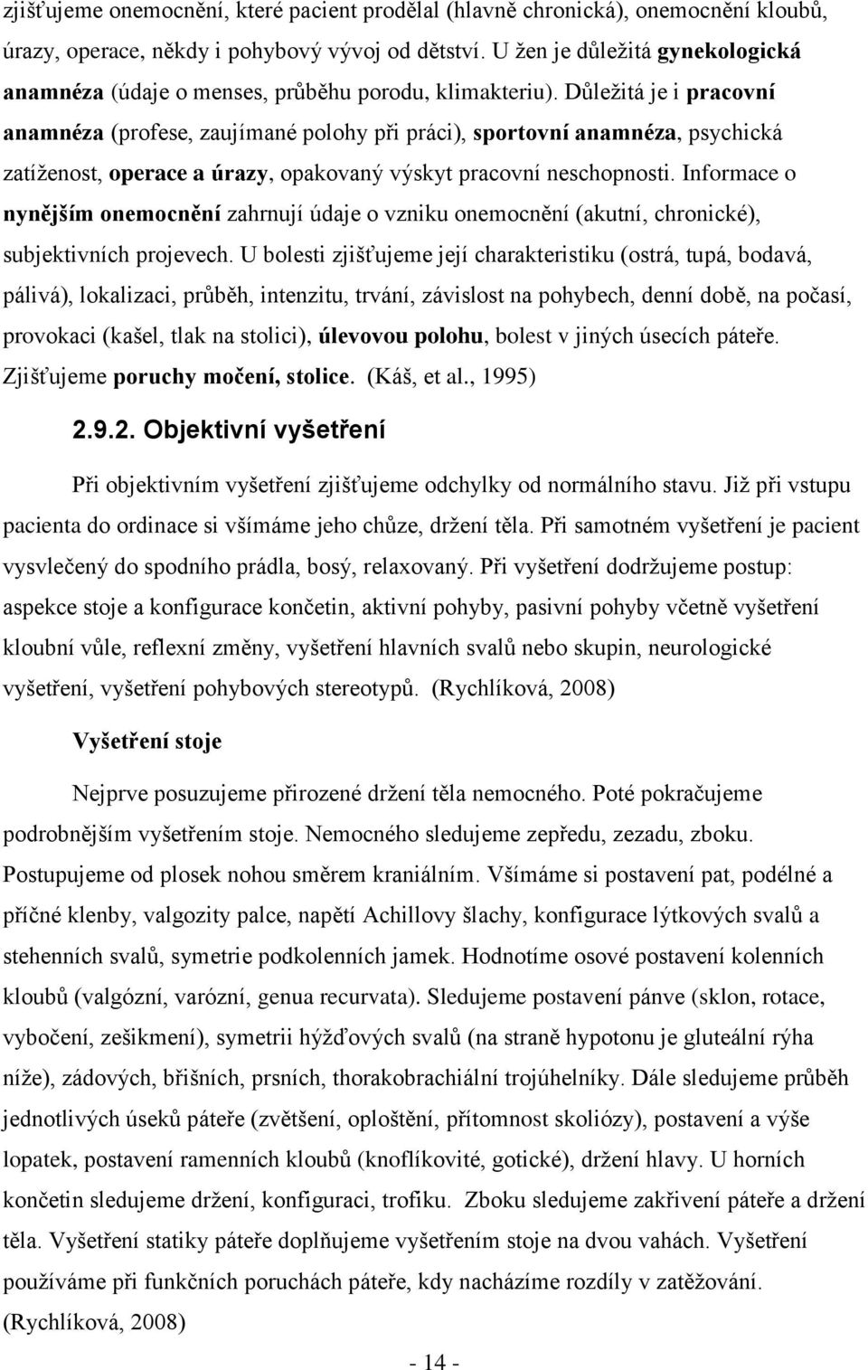 Důleţitá je i pracovní anamnéza (profese, zaujímané polohy při práci), sportovní anamnéza, psychická zatíţenost, operace a úrazy, opakovaný výskyt pracovní neschopnosti.