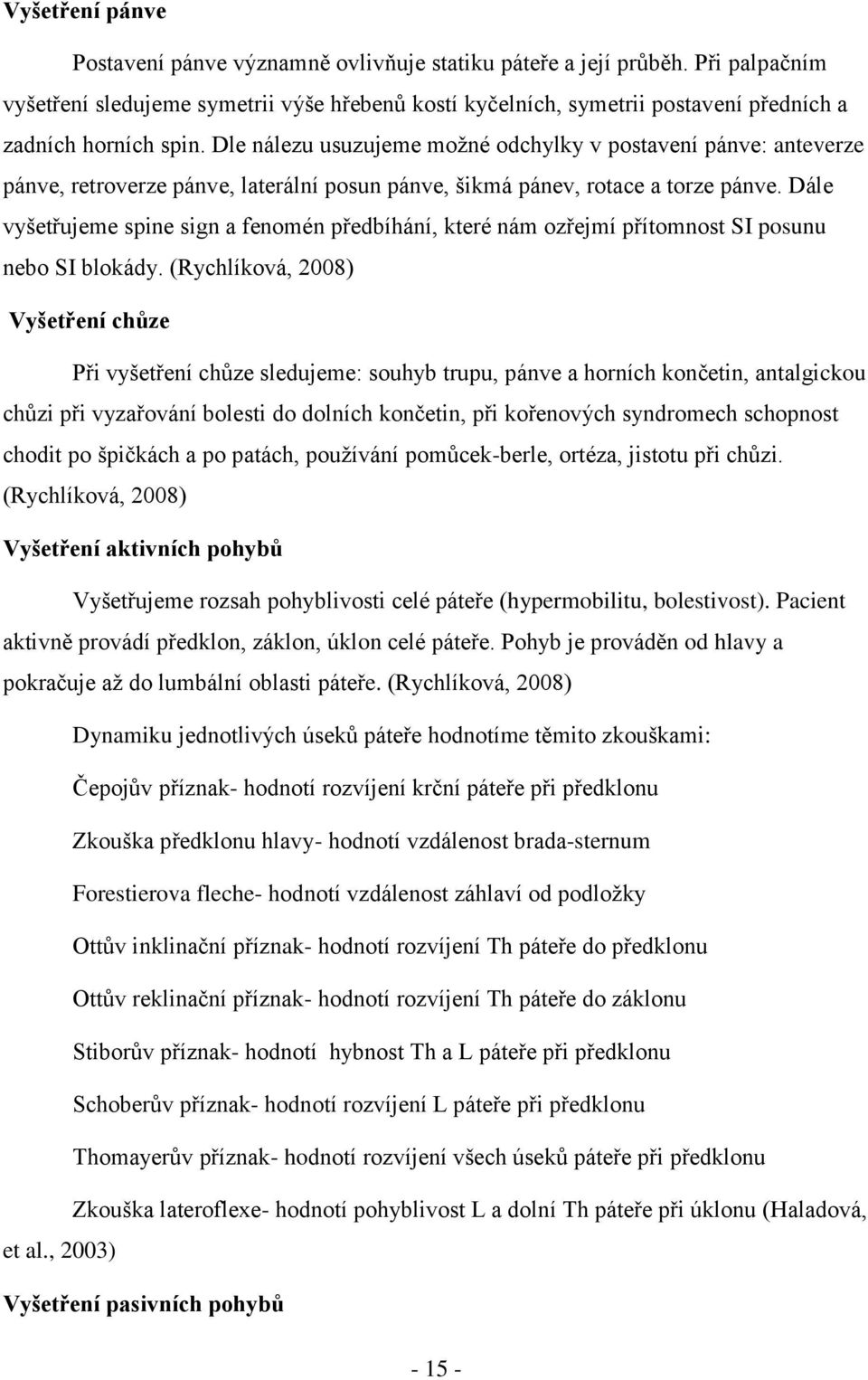 Dle nálezu usuzujeme moţné odchylky v postavení pánve: anteverze pánve, retroverze pánve, laterální posun pánve, šikmá pánev, rotace a torze pánve.