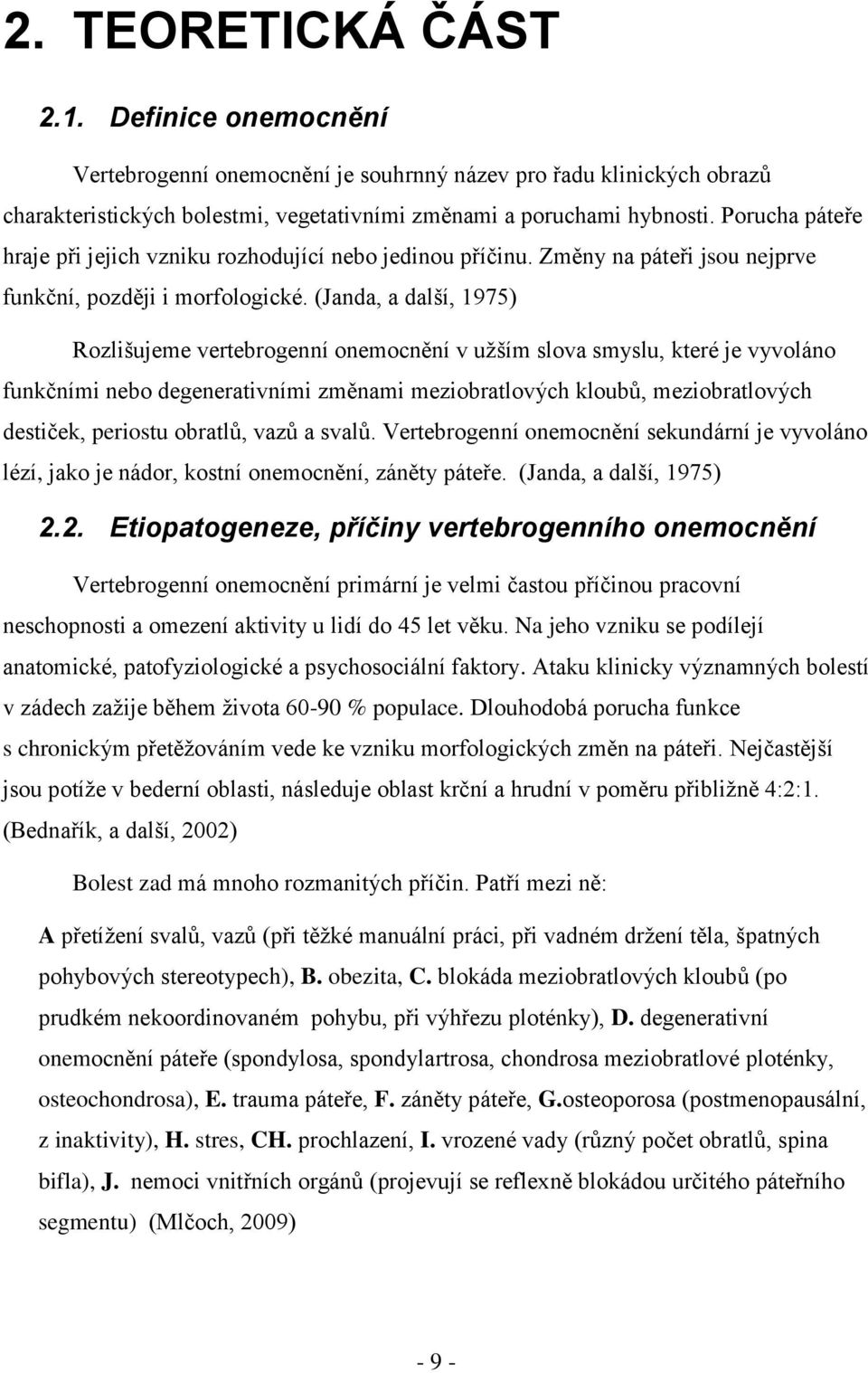 (Janda, a další, 1975) Rozlišujeme vertebrogenní onemocnění v uţším slova smyslu, které je vyvoláno funkčními nebo degenerativními změnami meziobratlových kloubů, meziobratlových destiček, periostu